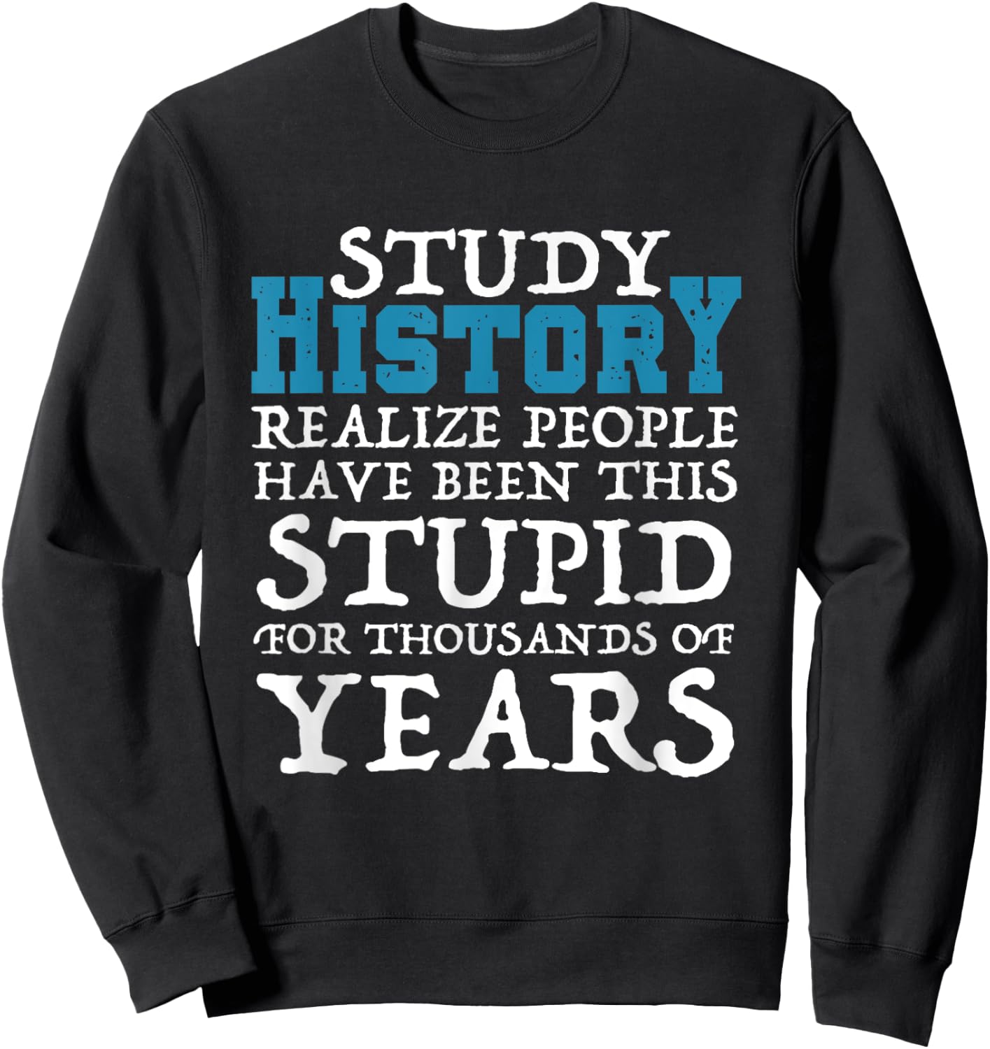 Study History Realize People Have Been Stupid Funny Sweatshirt - Sweatshirt | Black