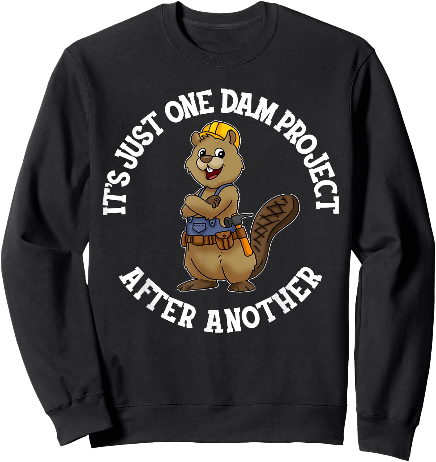 It's Just One Dam Project After Another Handyman Carpenter Sweatshirt - Sweatshirt | Black