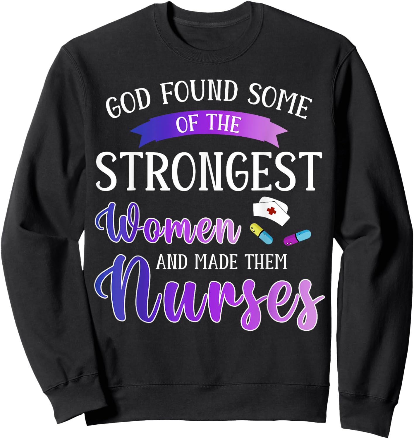 God Found The Strongest Women And Made Them Nurses Nursing Sweatshirt - Sweatshirt | Black
