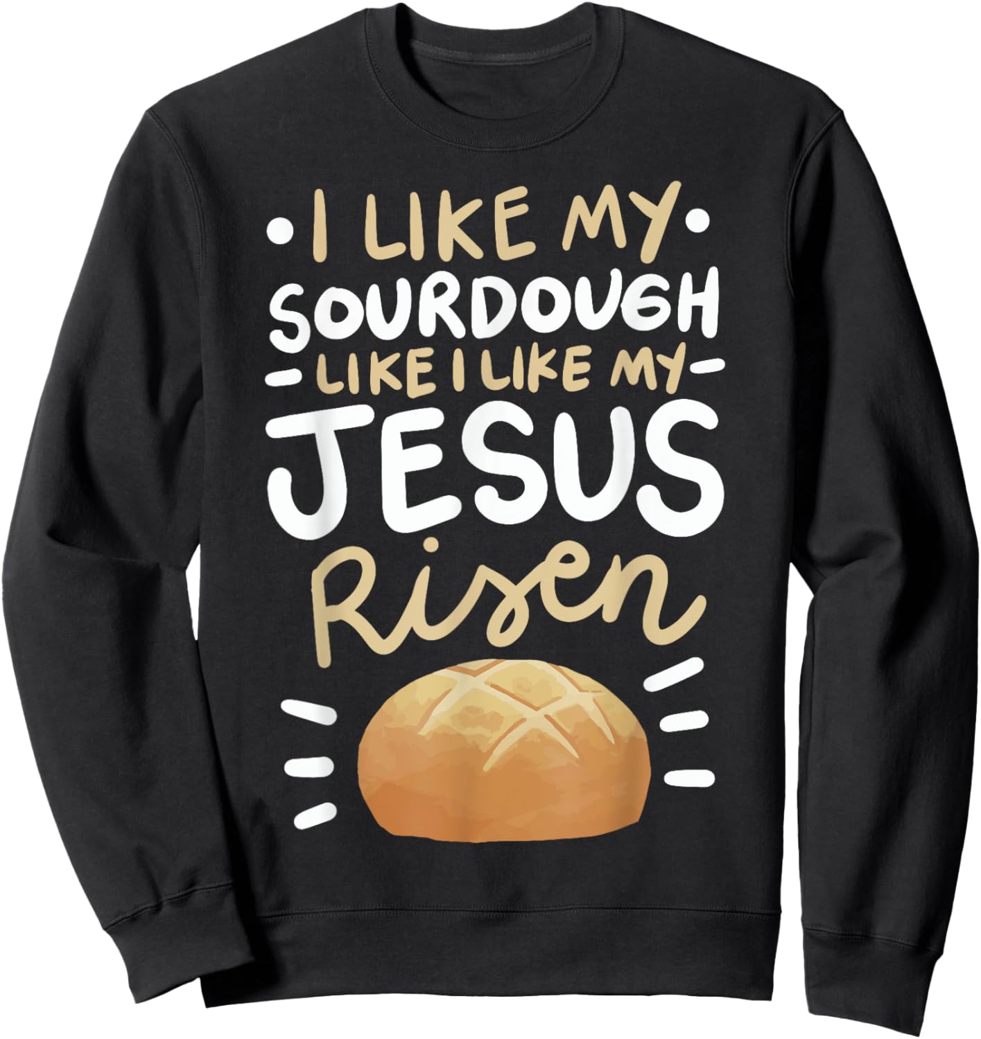 I Like My Sourdough Like I Like My Jesus Risen Sweatshirt - Sweatshirt | Black