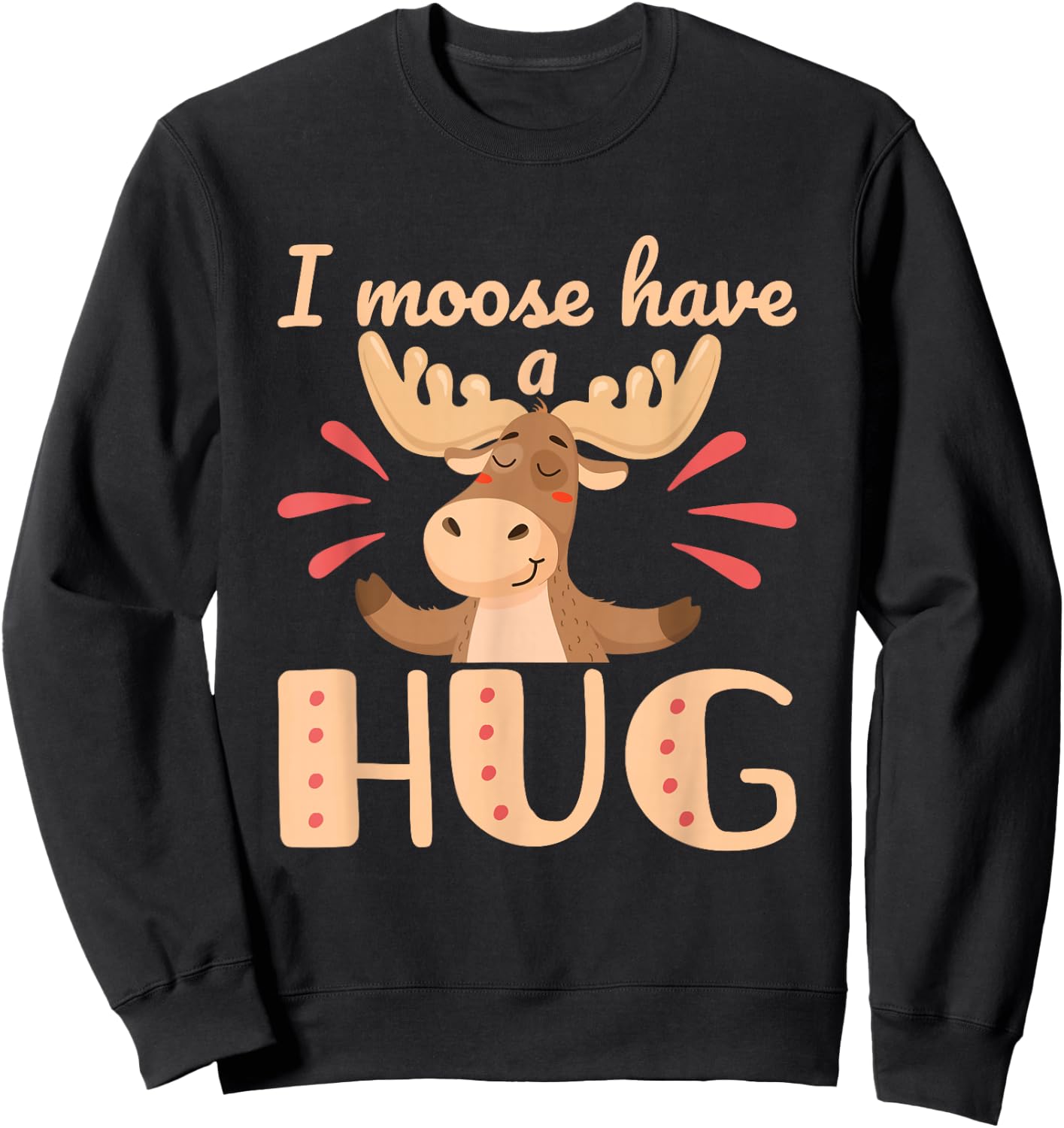 I Moose Have a Hug Funny Wildlife Animal Pun Sweatshirt - Sweatshirt | Black