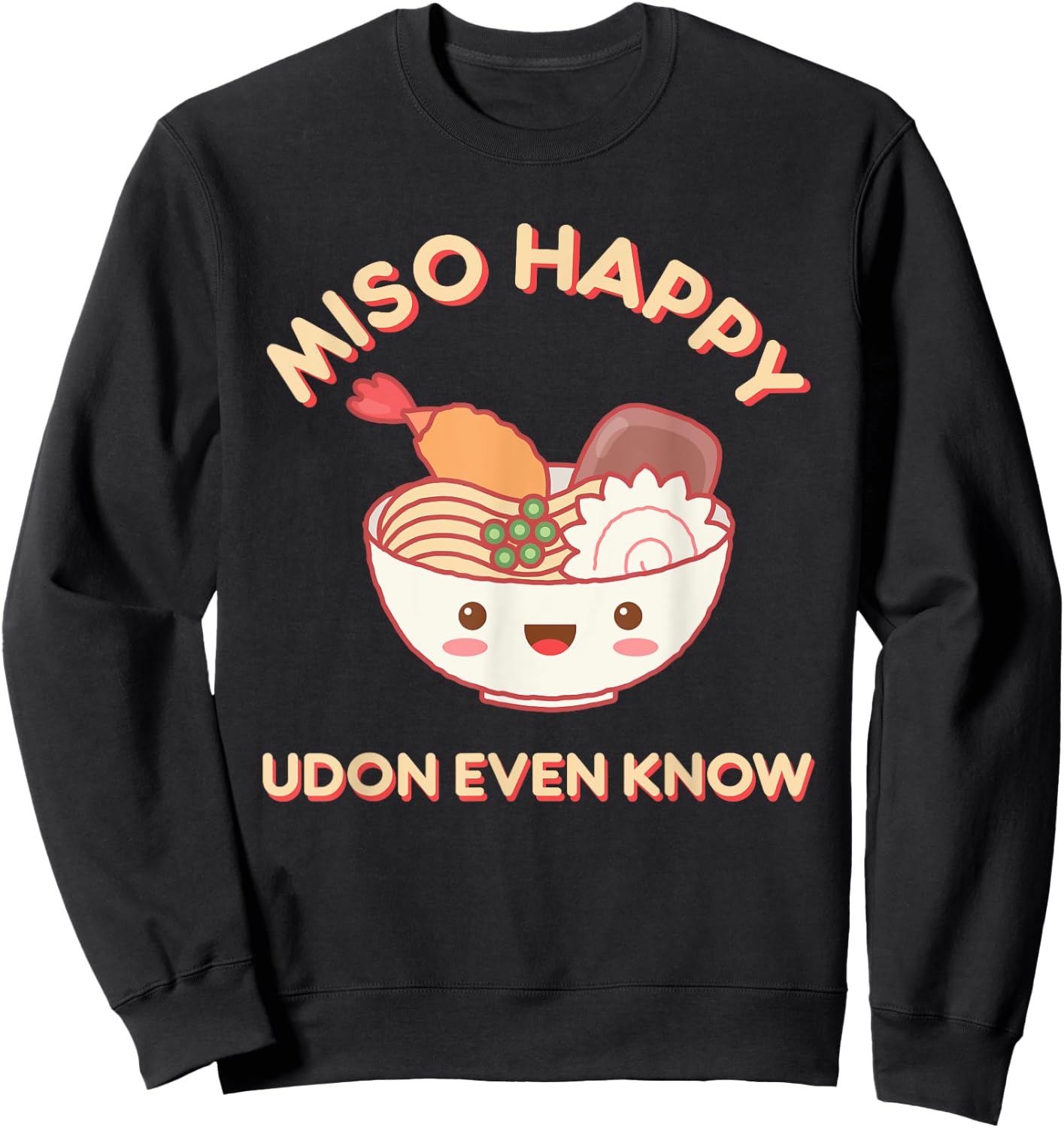 Miso Happy Udon Even Know Ramen Noodle Kawaii Funny Food Pun Sweatshirt - Sweatshirt | Black