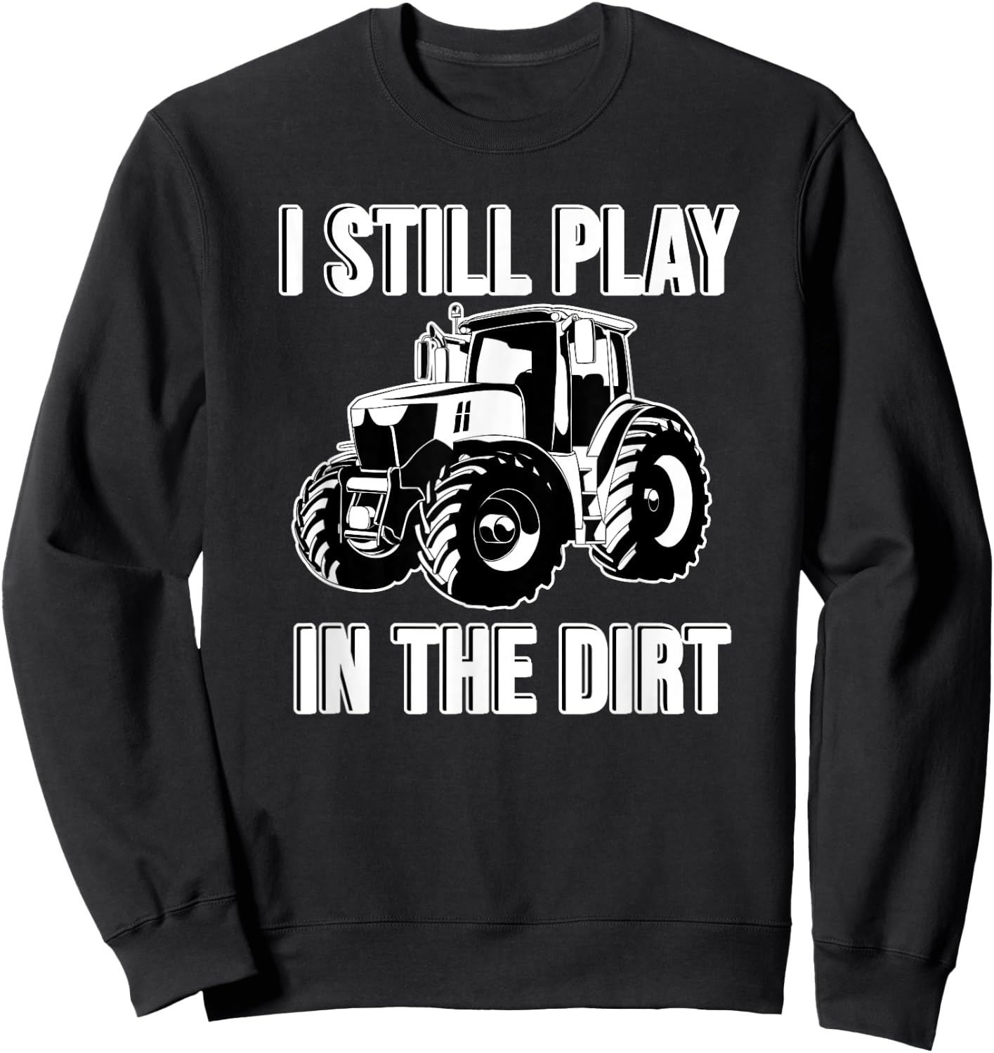 Funny I Still Play In The Dirt Happy Farmer Tractor Sweatshirt - Sweatshirt | Black