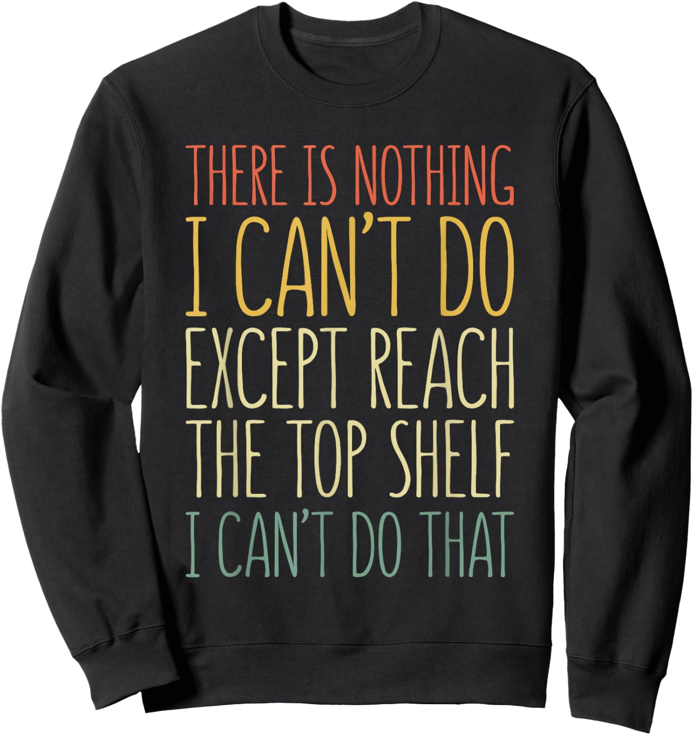 There Is Nothing I Can't Do Except Reach The Top Shelf Shirt Sweatshirt - Sweatshirt | Black
