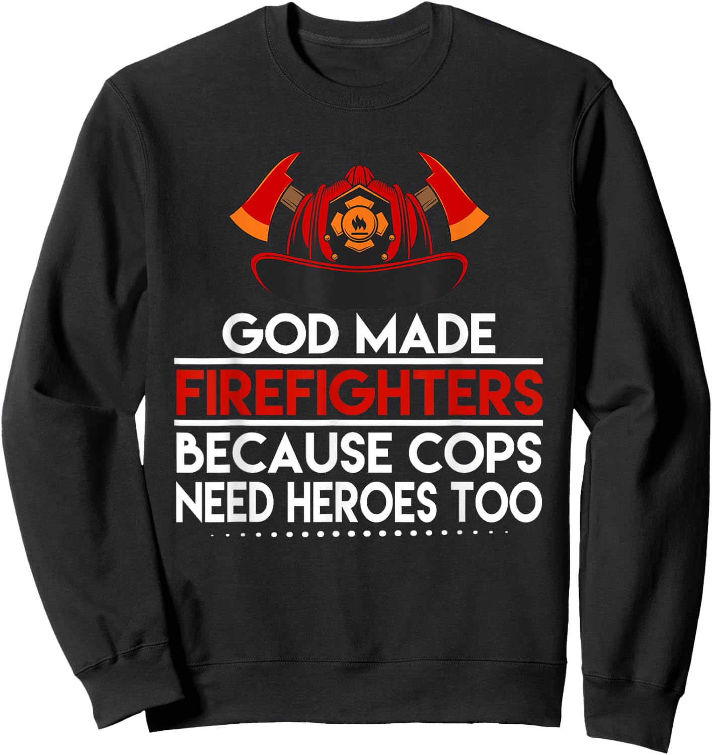 God Made Firefighters Because Cops Need Heroes Too Apparel Sweatshirt - Sweatshirt | Black
