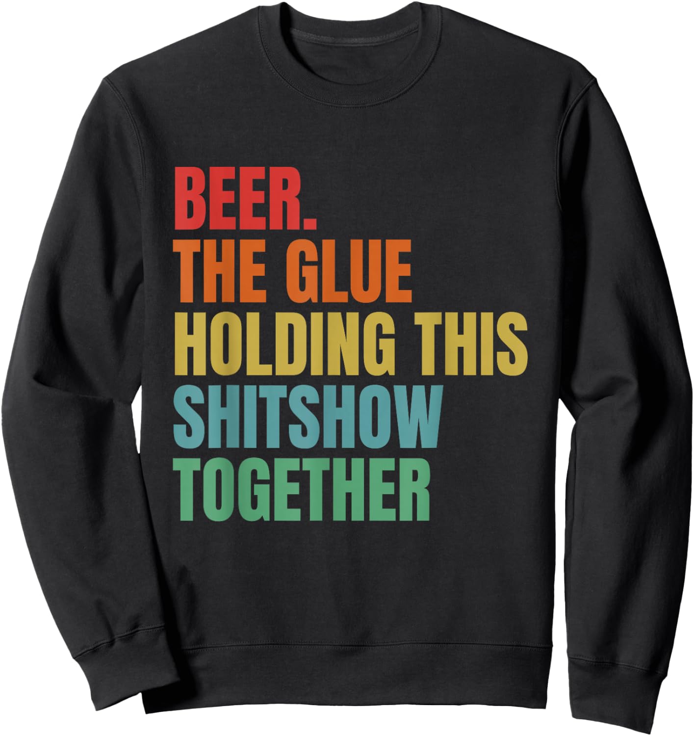 Beer Is The Glue Holding This Shitshow Together Funny Sweatshirt - Sweatshirt | Black