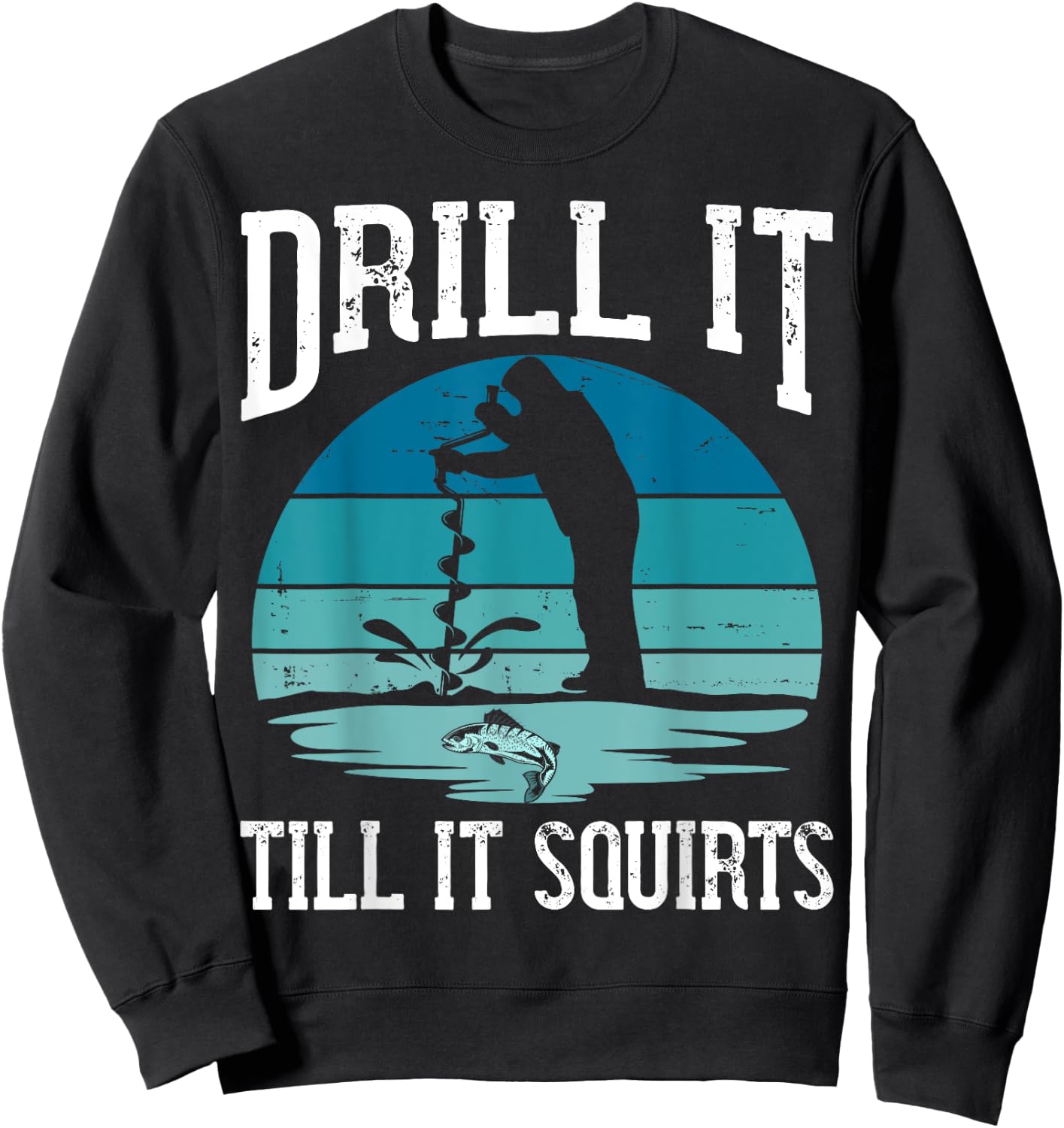 Drill it Till It Squirts Gift Ice Fishing Lover Fisher Sweatshirt - Sweatshirt | Black