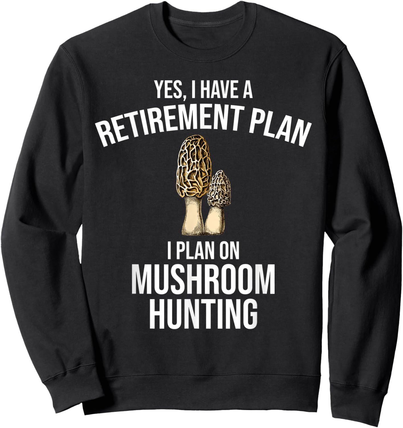 Yes I Have A Retirement Plan I Plan On Mushroom Hunting Sweatshirt - Sweatshirt | Black