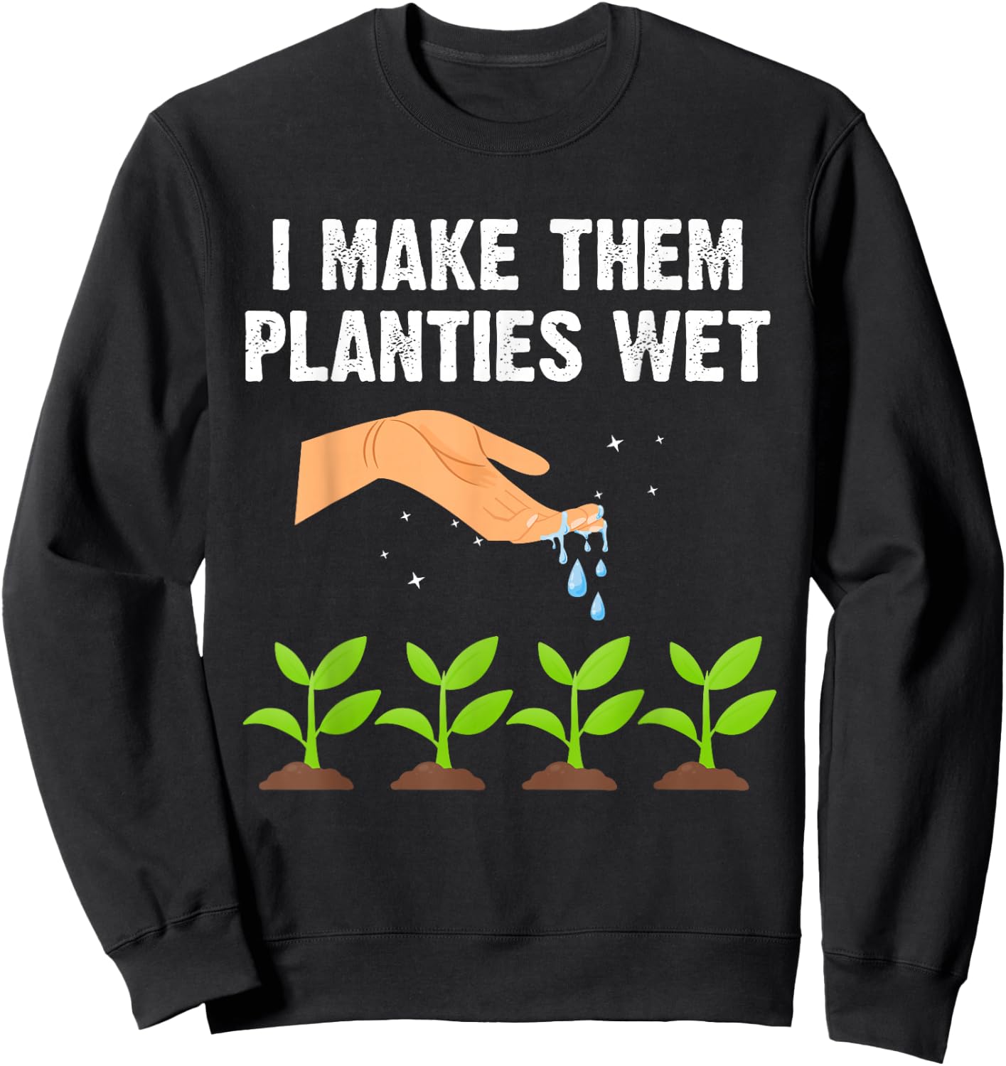 I Make Them Planties Wet Shirt Gardening Plants Sarcastic Sweatshirt - Sweatshirt | Black