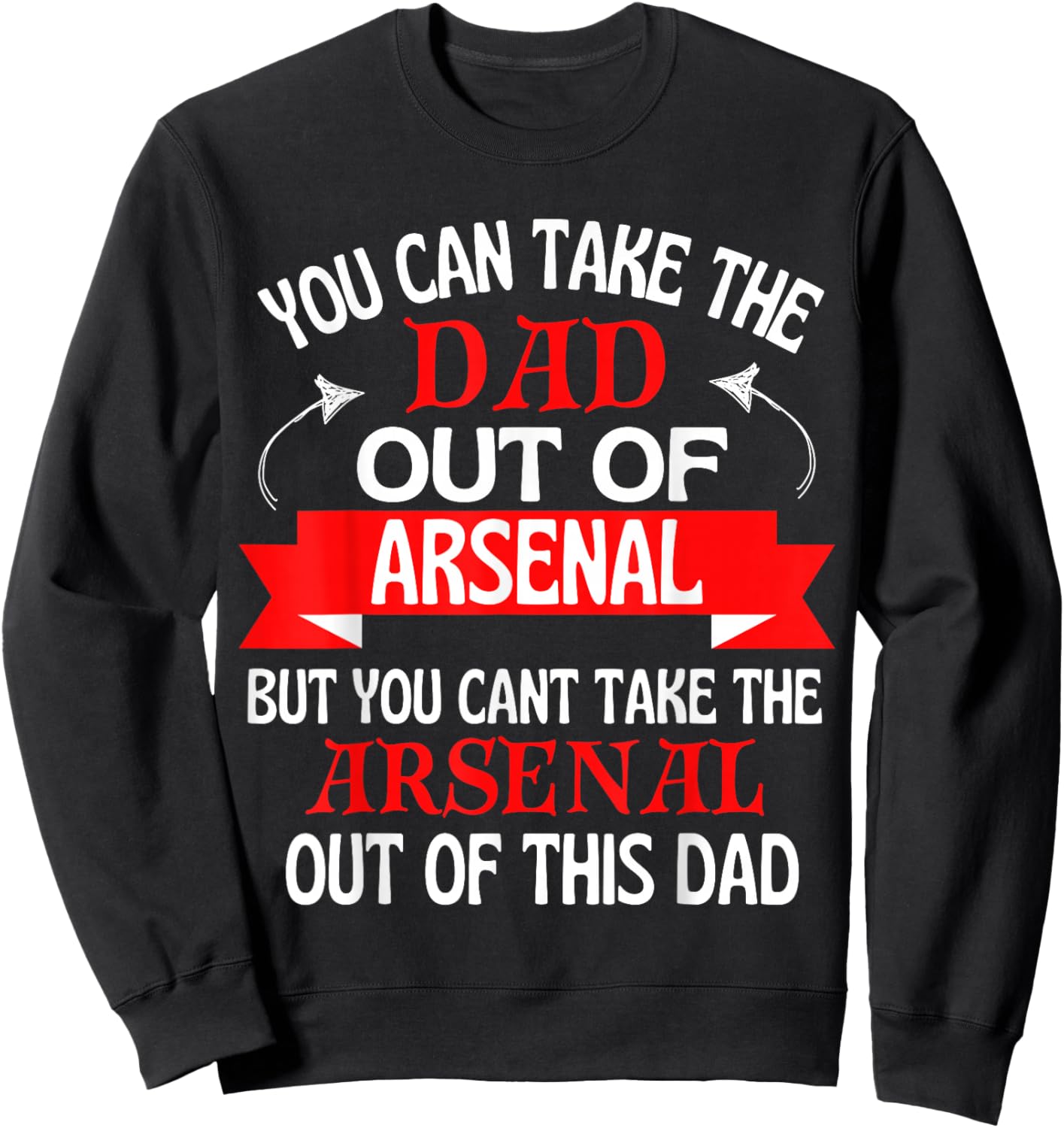 Arsenal Dad Cant Take Him Out of Arsenal Sweatshirt - Sweatshirt | Black