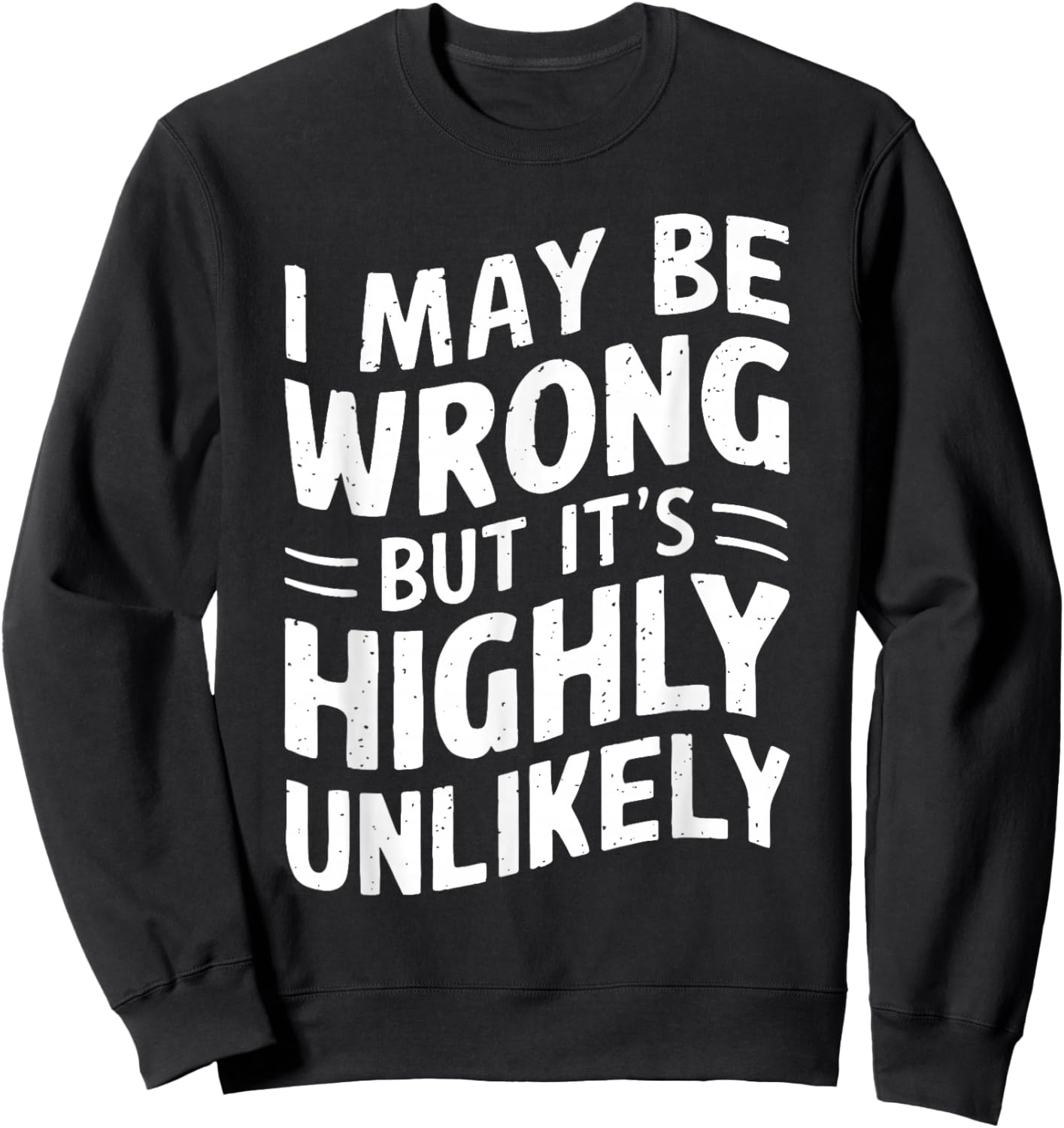 I May Be Wrong But It's Highly Unlikely Shirt Funny Saying Sweatshirt - Sweatshirt | Black