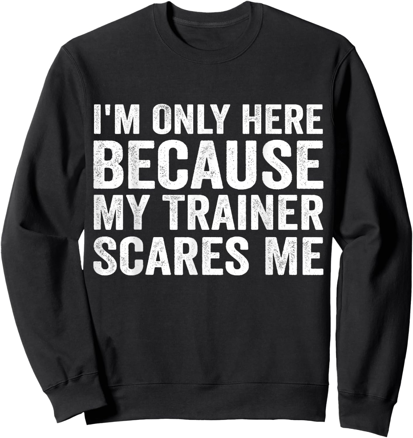 I'm Only Here Because My Trainer Scares Me Sweatshirt - Sweatshirt | Black