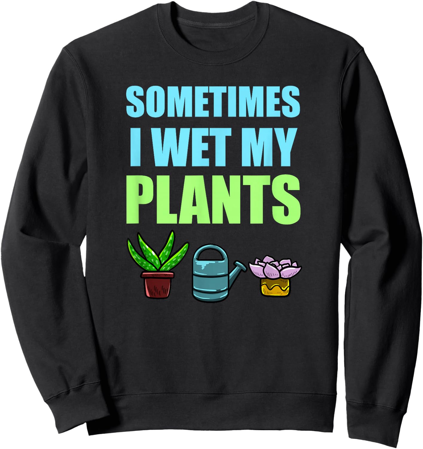 Sometimes I Wet My Plants Pun Joke Garden Green Thumb Gift Sweatshirt - Sweatshirt | Black