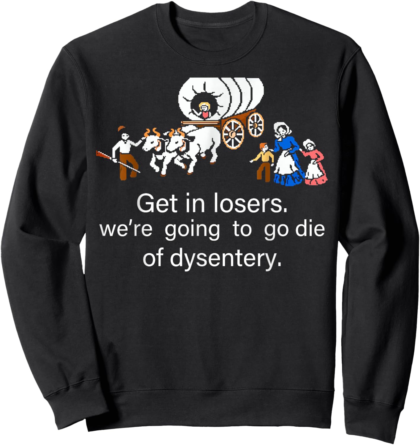 Get in Loser We're Going to Die of Dysentery Sweatshirt - Sweatshirt | Black