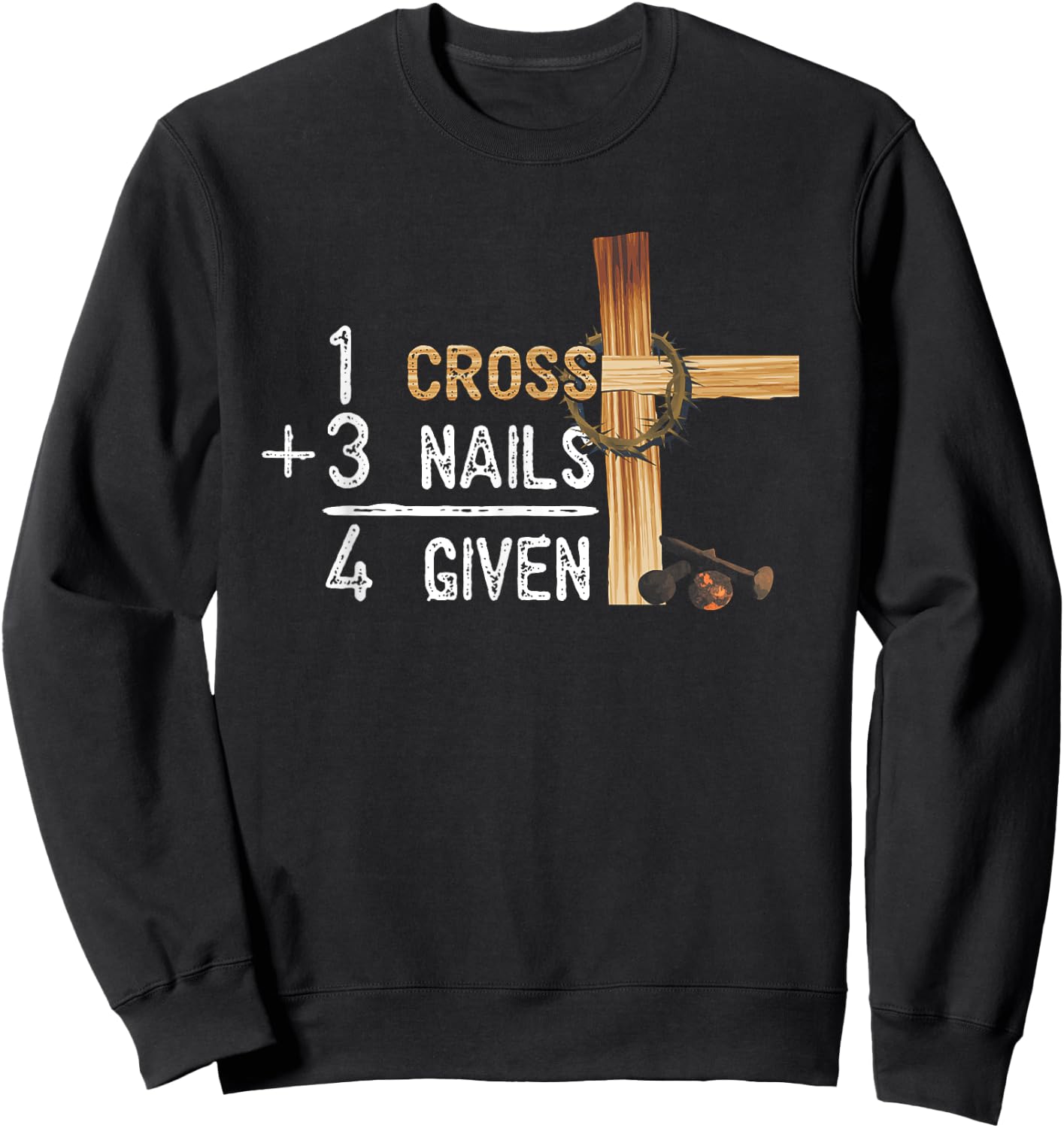 1 Cross Plus 3 Nails Equal 4 Given Faithcross Sweatshirt - Sweatshirt | Black