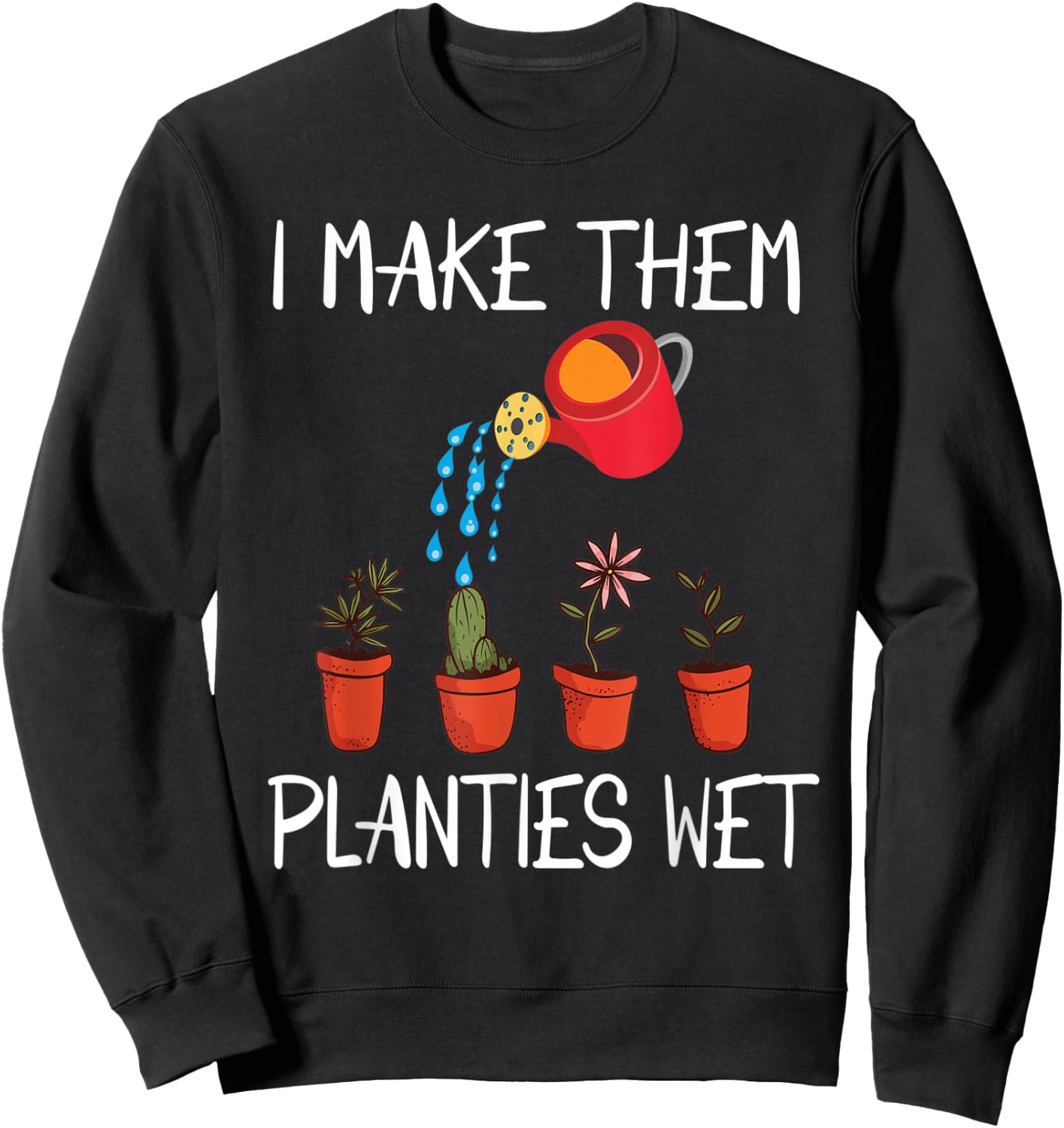 I Make Them Planties Wet Funny Dirty Mind Plants Wet Sweatshirt - Sweatshirt | Black