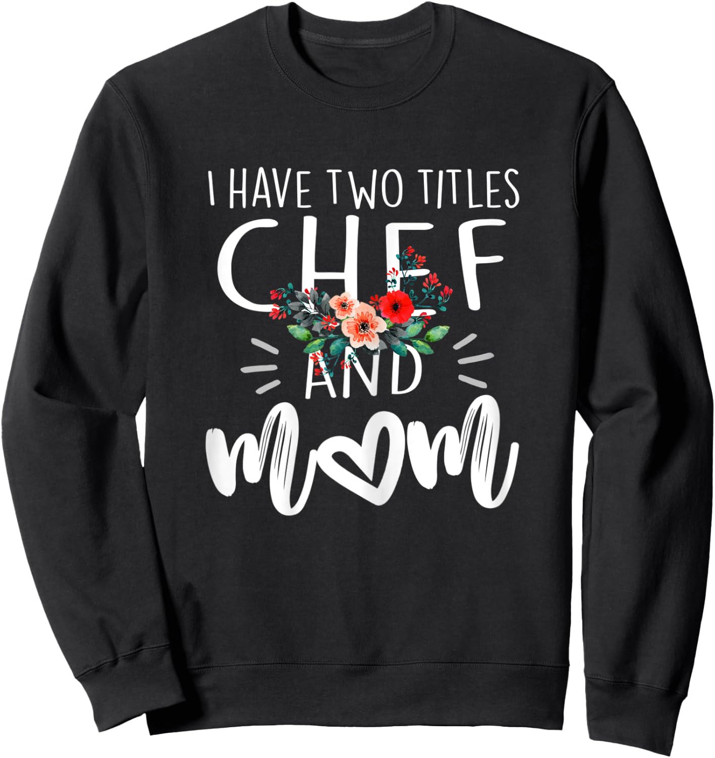 I have two titles Chef and Mom I rock them both Floral Sweatshirt - Sweatshirt | Black