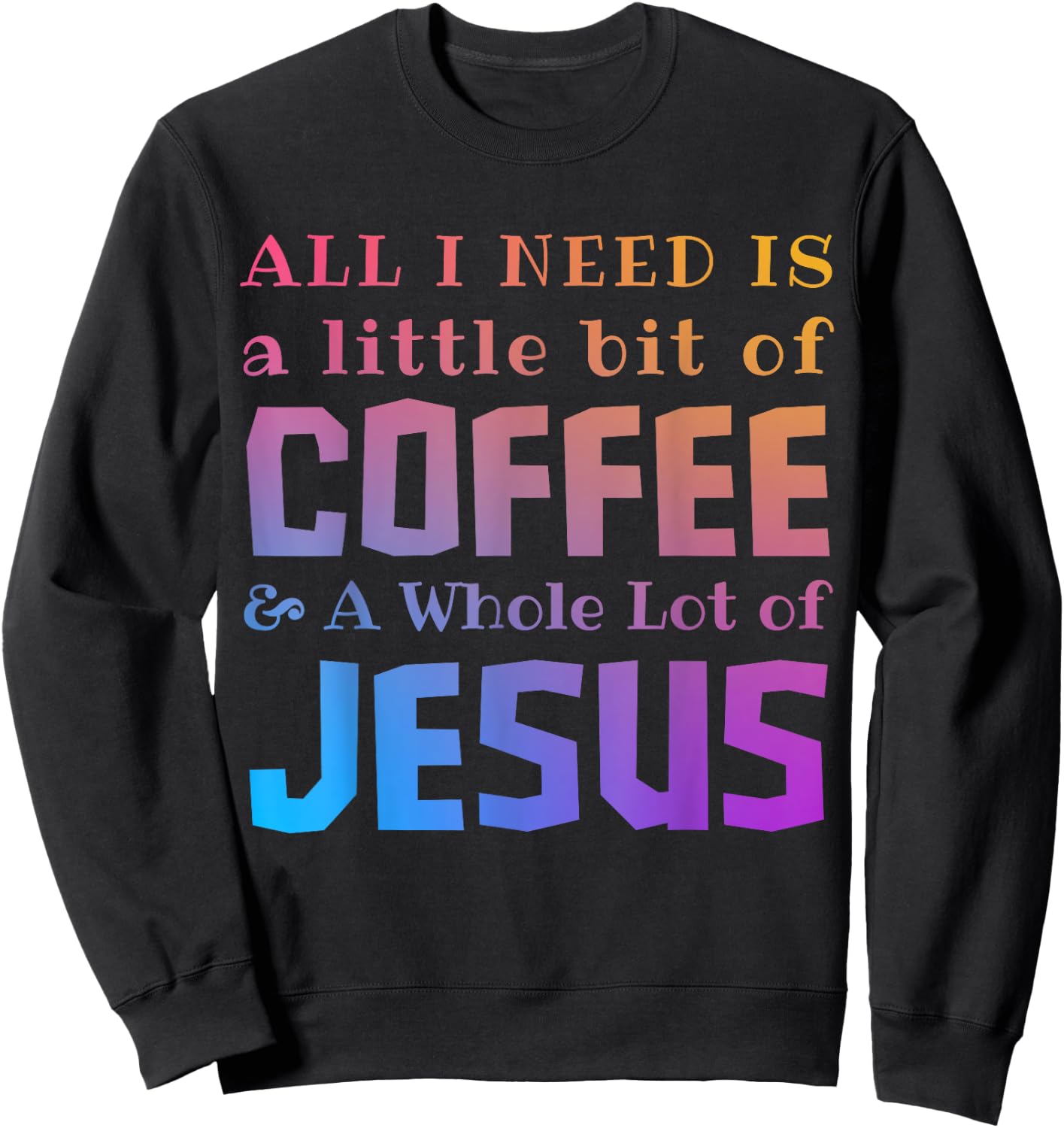 All I Need Is a Little Bit of Coffee & A Whole Lot of Jesus Sweatshirt - Sweatshirt | Black