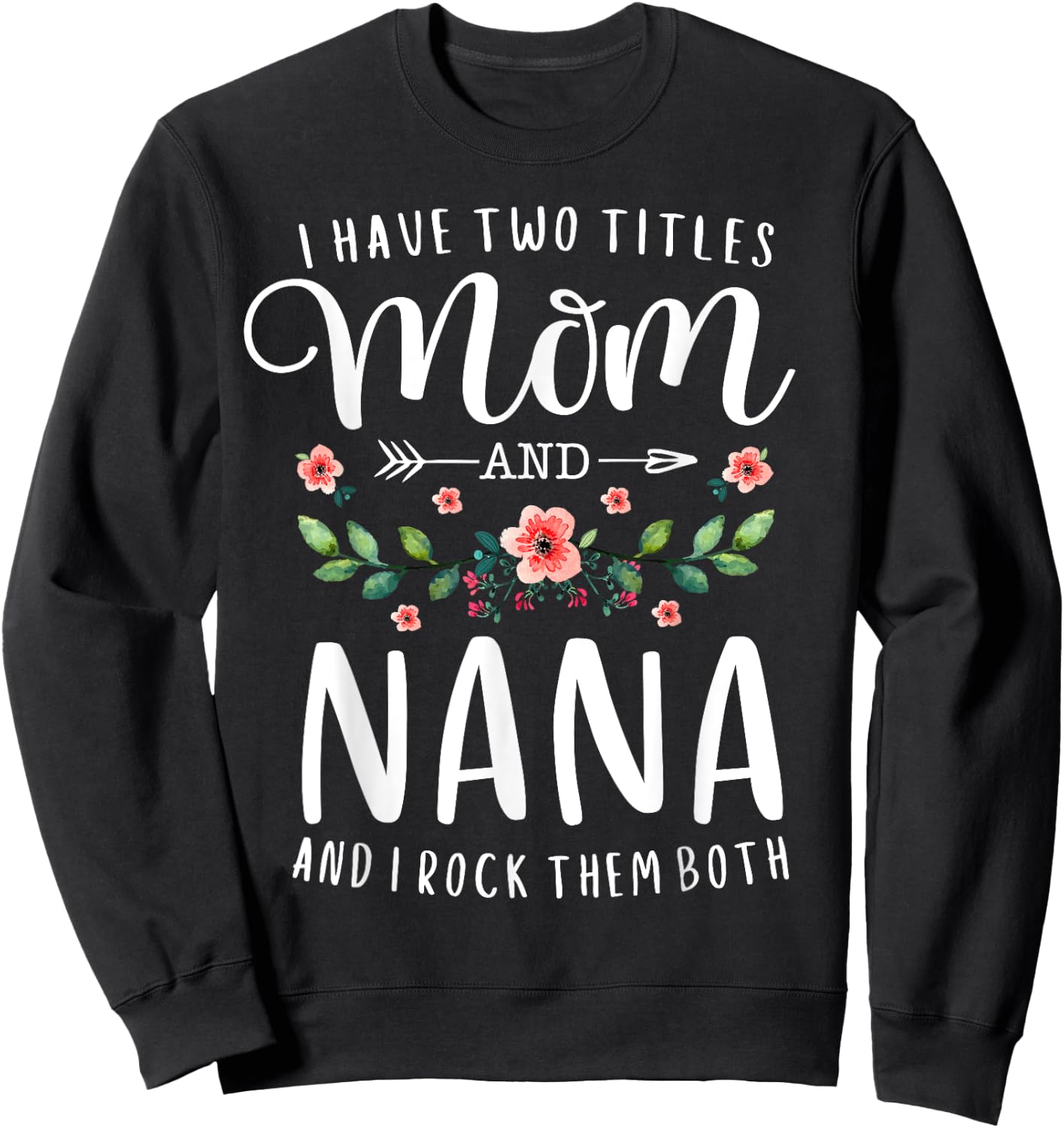 I Have Two Titles Mom And Nana I Rock Them Both Floral Sweatshirt - Sweatshirt | Black