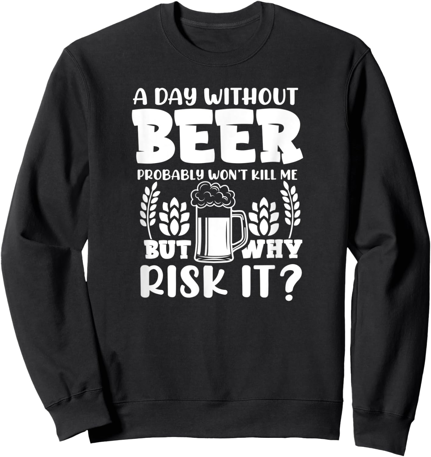 A Day Without Beer Won't Kill Me But Risk it Funny Beer Sweatshirt - Sweatshirt | Black