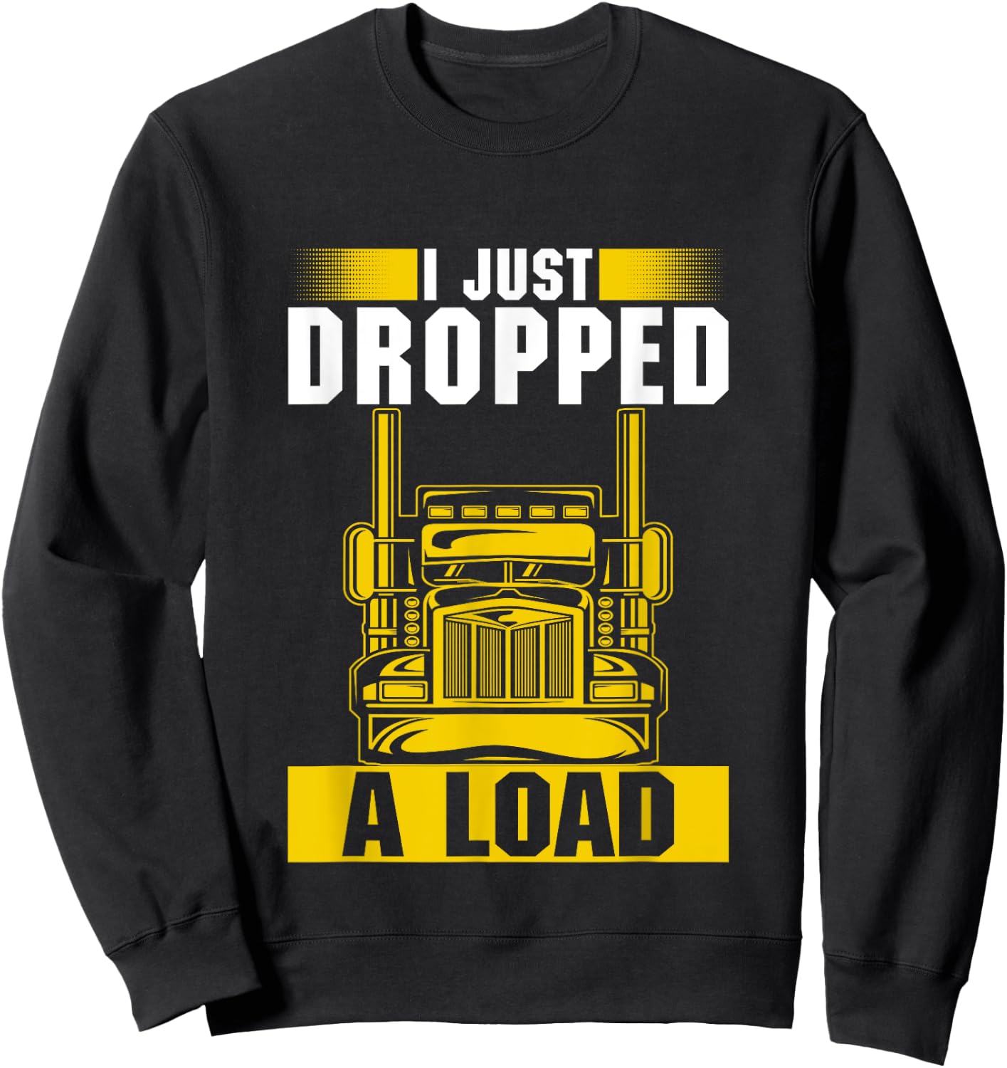 I Just Dropped A Load Funny Trucker Heavy Truck Drivers Sweatshirt - Sweatshirt | Black
