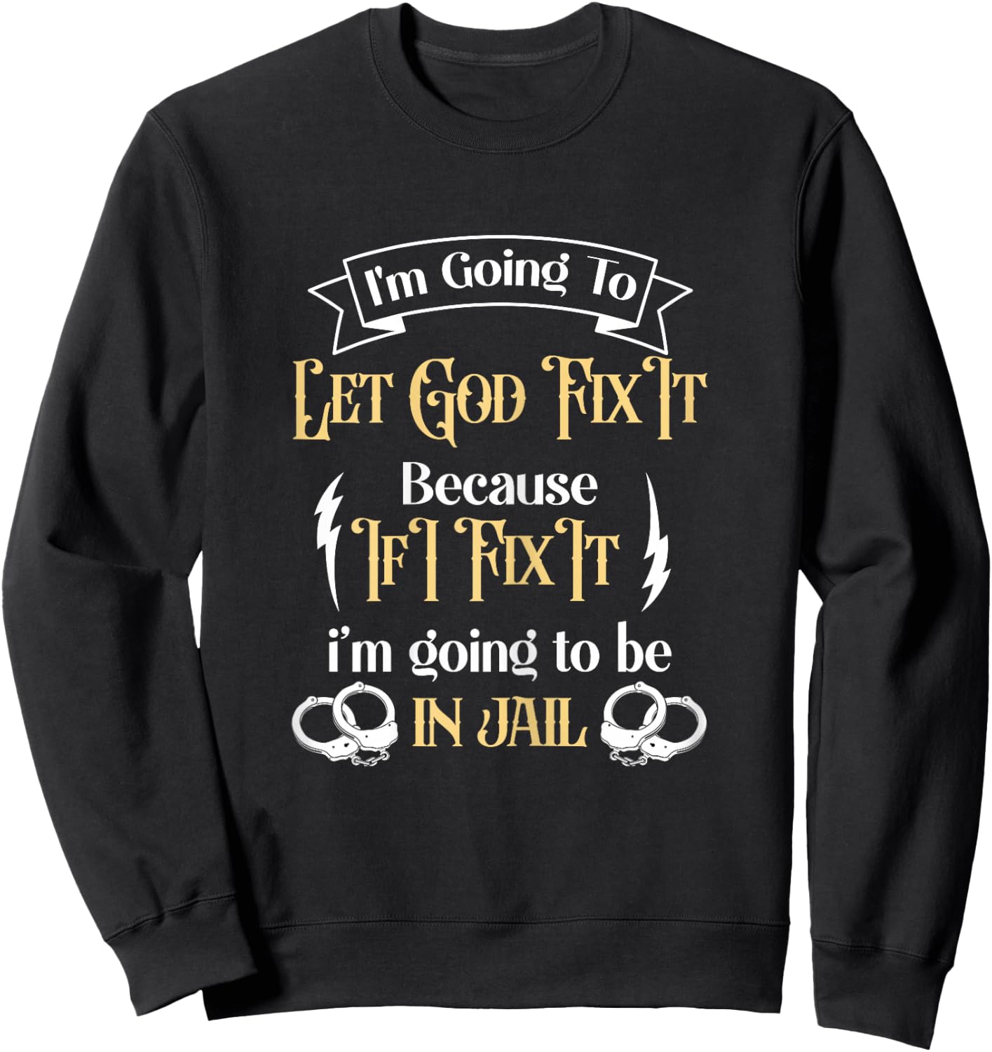 I'm Going To Let God Fix It Because If I did I'm going jail Sweatshirt - Sweatshirt | Black