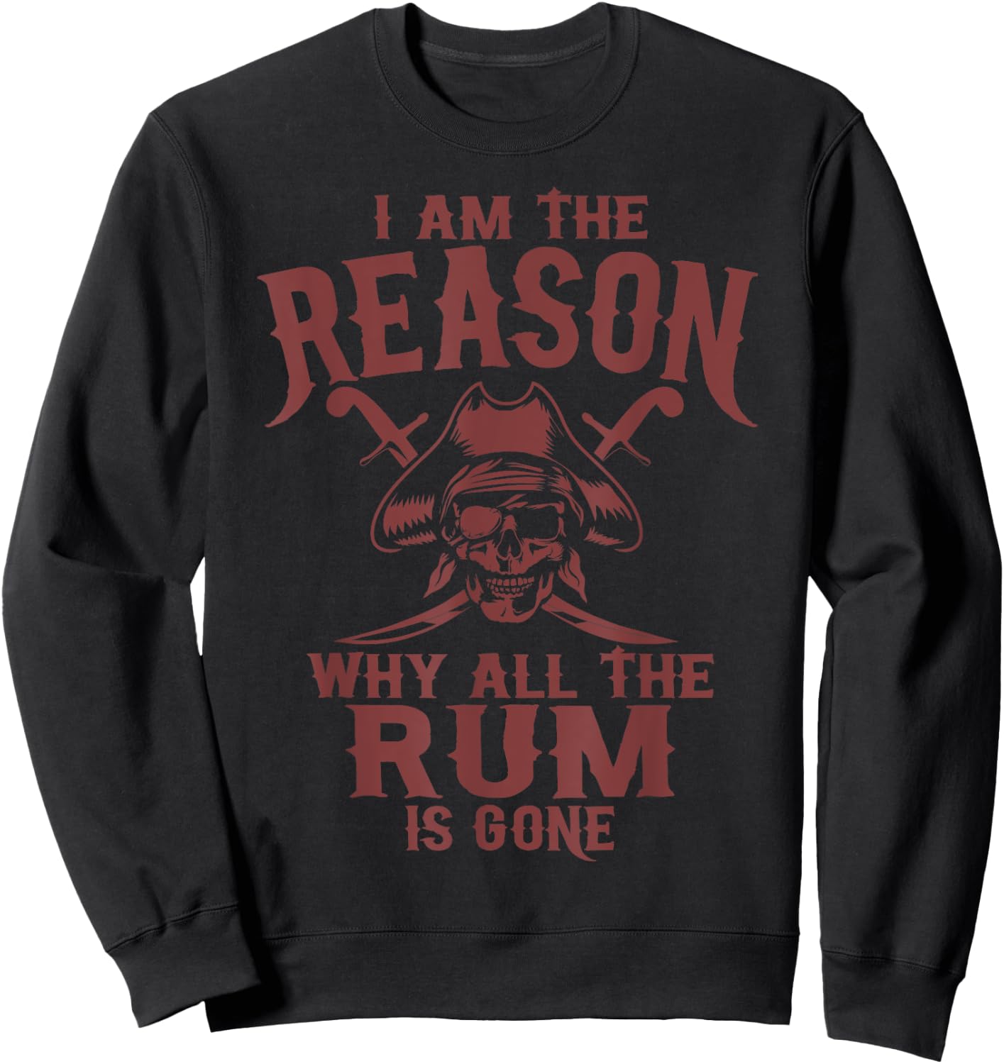I Am Reason Why All The Rum Is Gone Gift Pirate Men Women Sweatshirt - Sweatshirt | Black