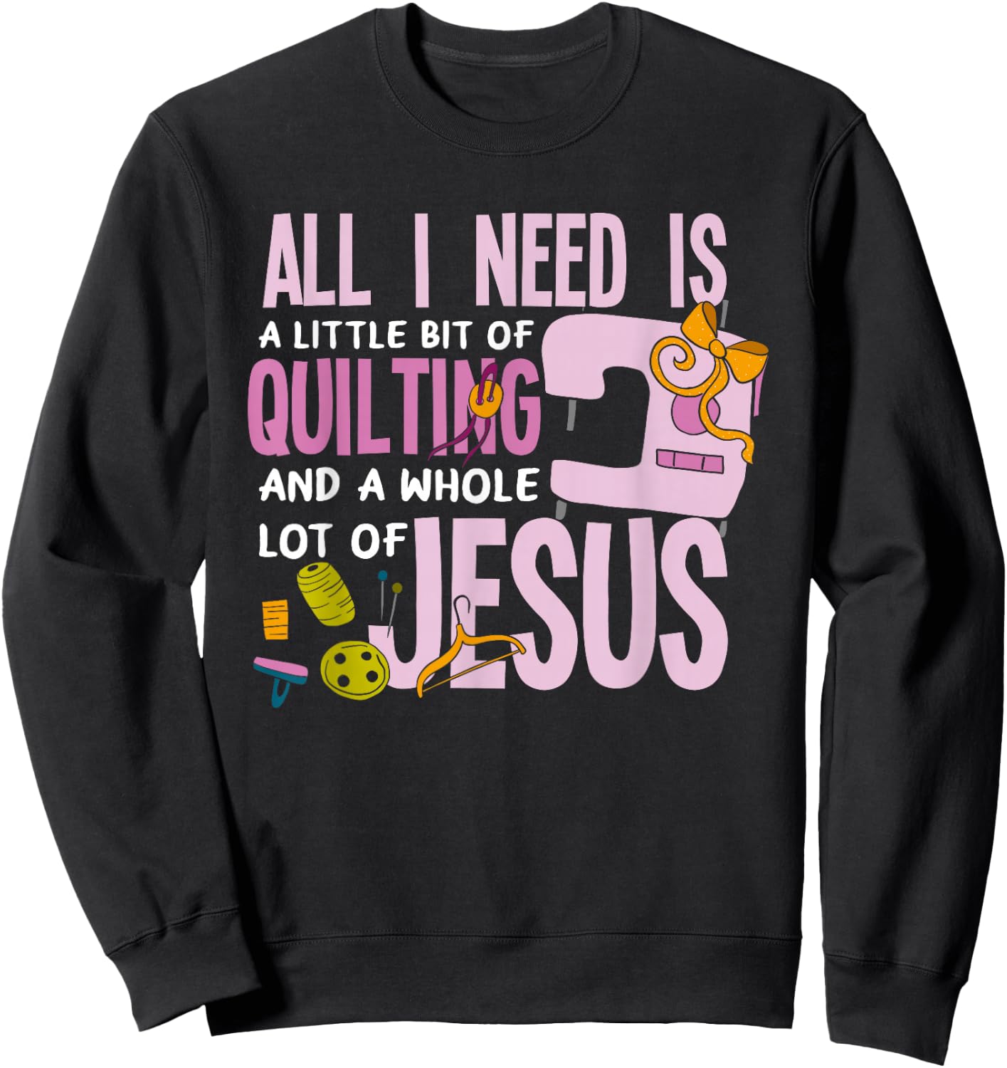 All I Need Is Quilting And Jesus - Funny Christian Quilter Sweatshirt - Sweatshirt | Black