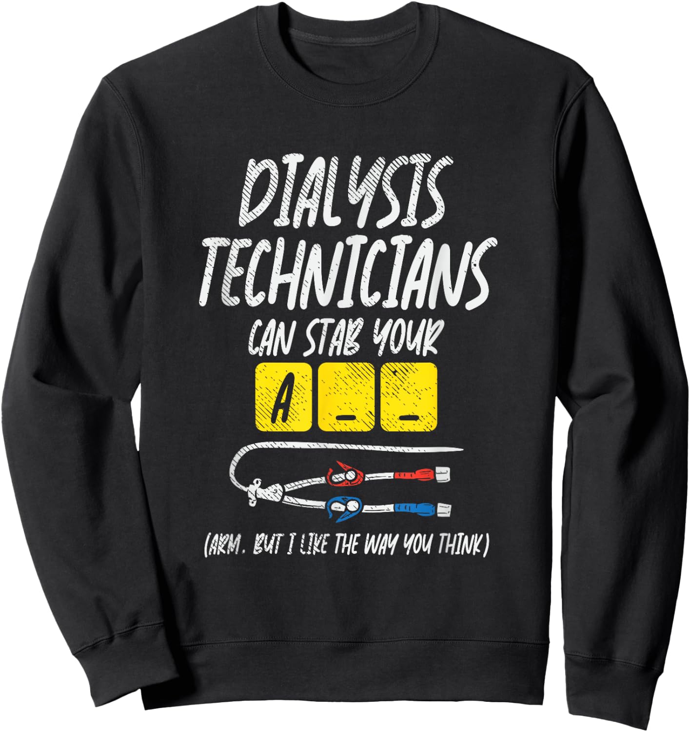 Dialysis Technician Can Stab Your A-- Arm, But I Like The Sweatshirt - Sweatshirt | Black