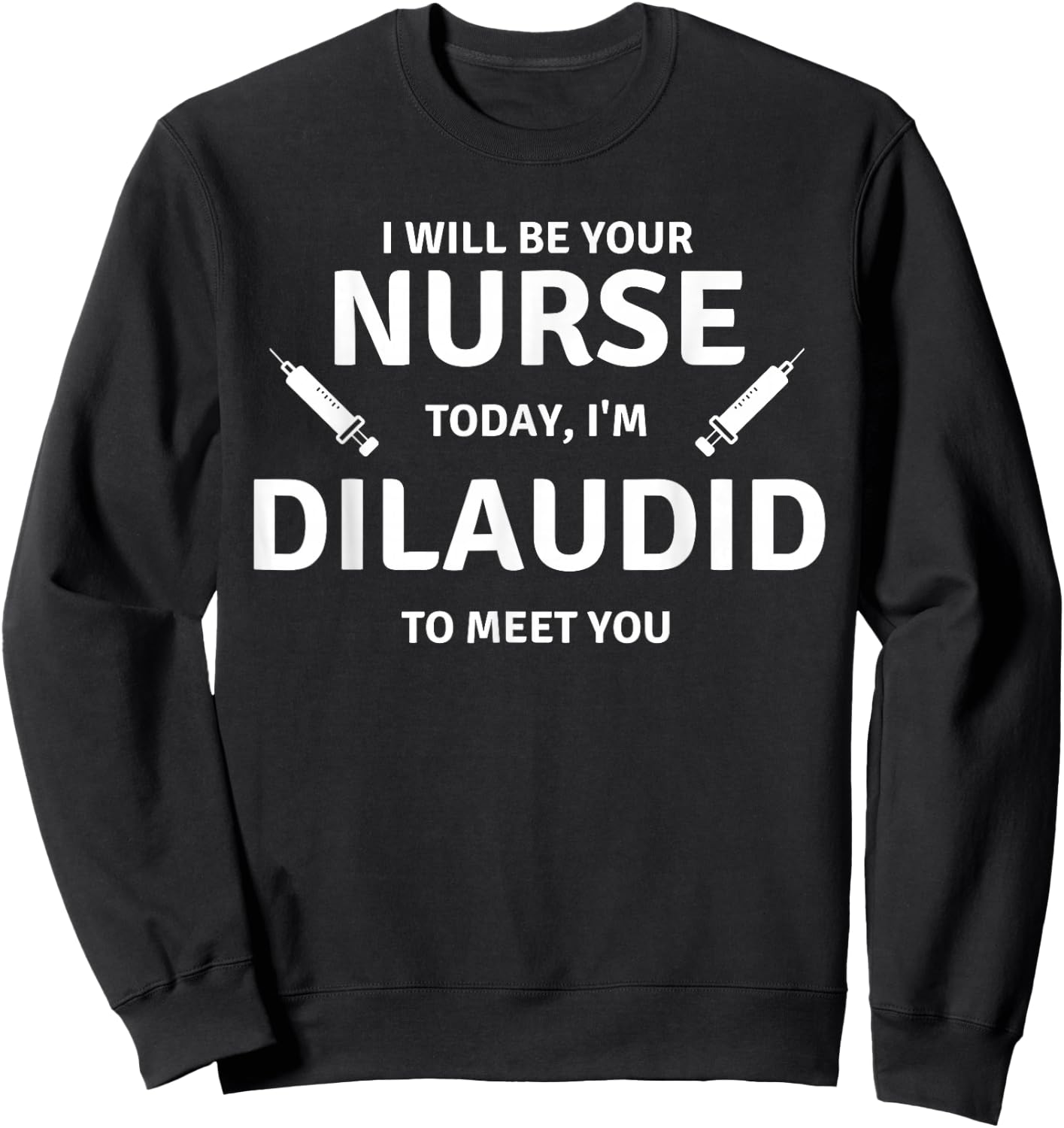 Funny Saying Your Nurse Today Dilaudid Medication Men Women Sweatshirt - Sweatshirt | Black