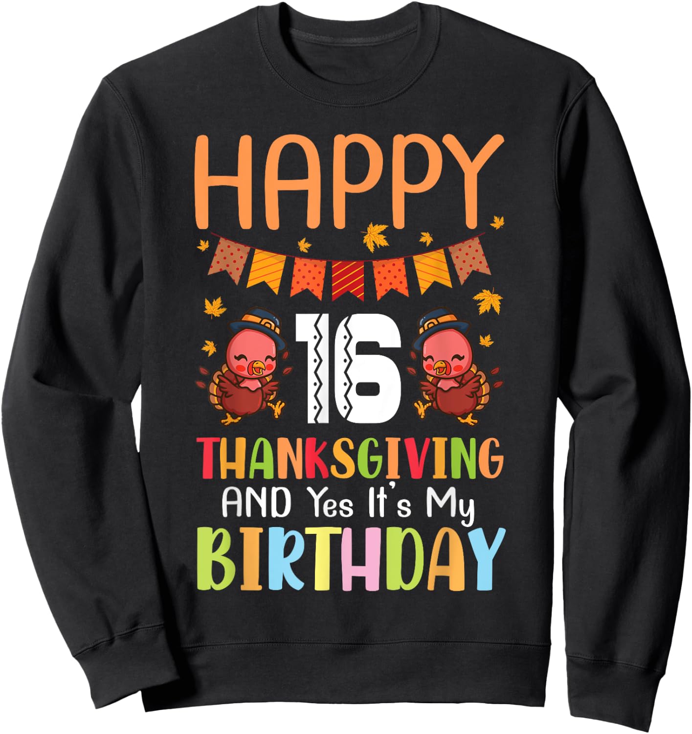 Happy Me 16 Thanksgiving Day And Yes It's My 16th Birthday Sweatshirt - Sweatshirt | Black