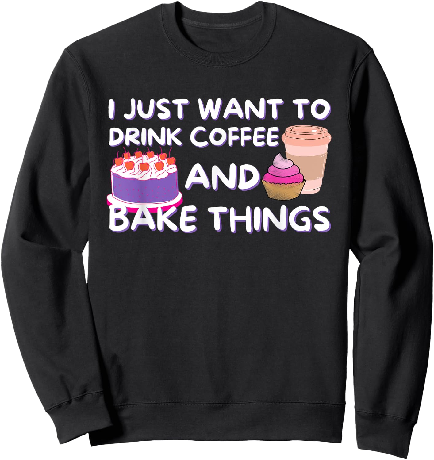 I Just Want To Drink Coffee And Bake Things - Baker Baking Sweatshirt - Sweatshirt | Black