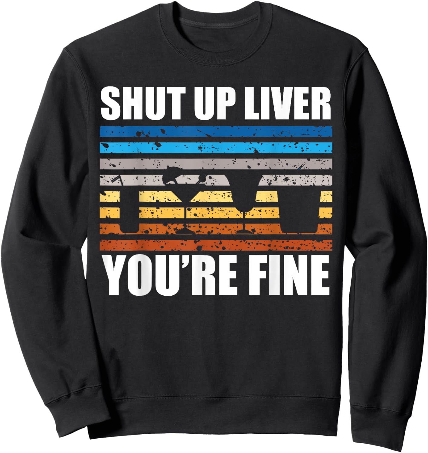 Shut Up Liver You're Fine Sweatshirt - Sweatshirt | Black