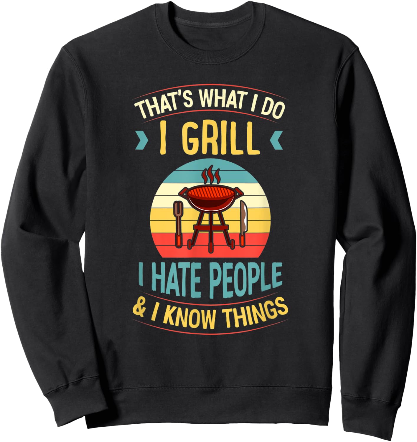 That's What I Do I Grill I Hate People and I Know Things Sweatshirt - Sweatshirt | Black