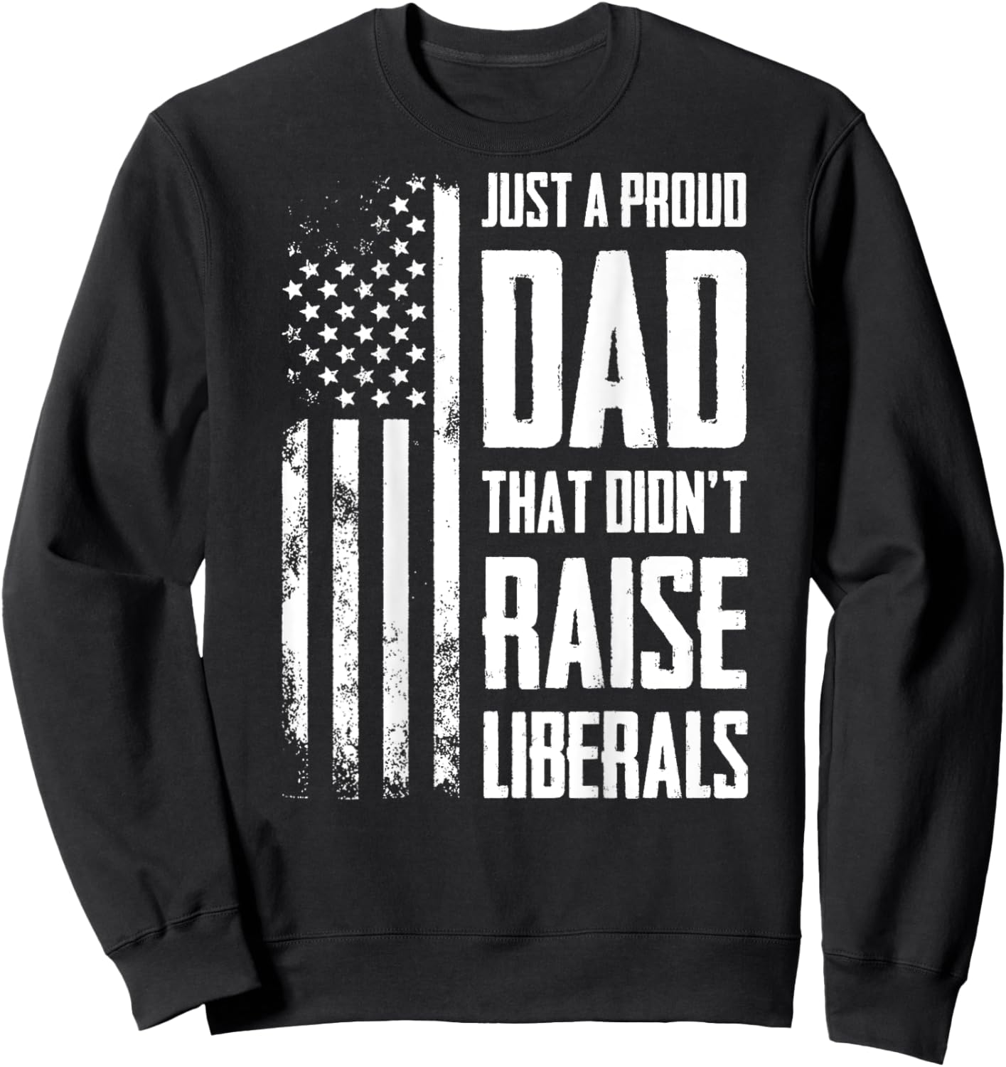 Proud Dad That Didn't Raise Liberals American Flag -ON BACK Women Men Sweatshirt - Sweatshirt | Black