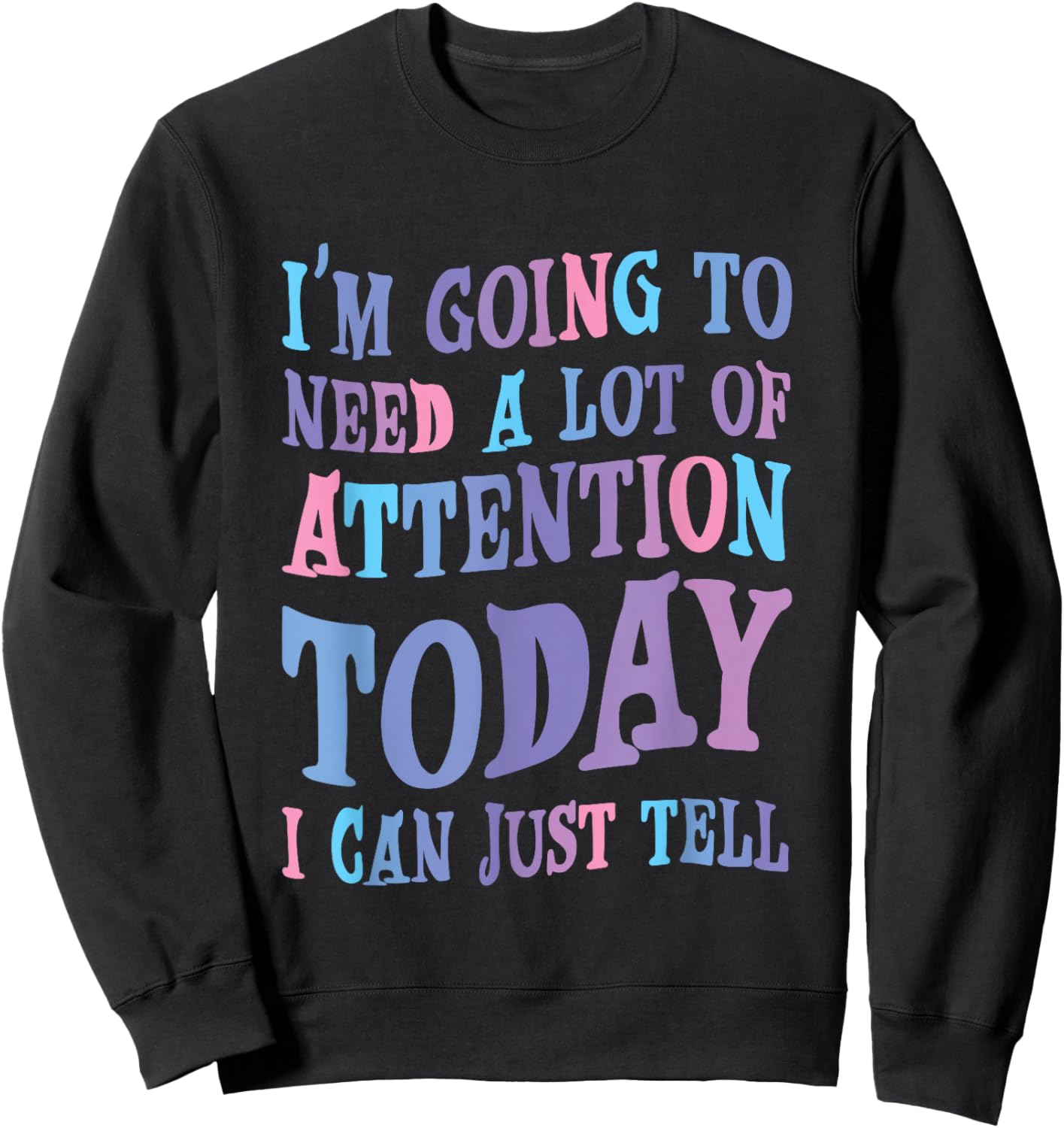 Attention Seeker Humor I'm Going To Need A Lot Of Attention Today -Adult Black Small Modern Classic Humor Printed Sweatshirt - Sweatshirt | Black