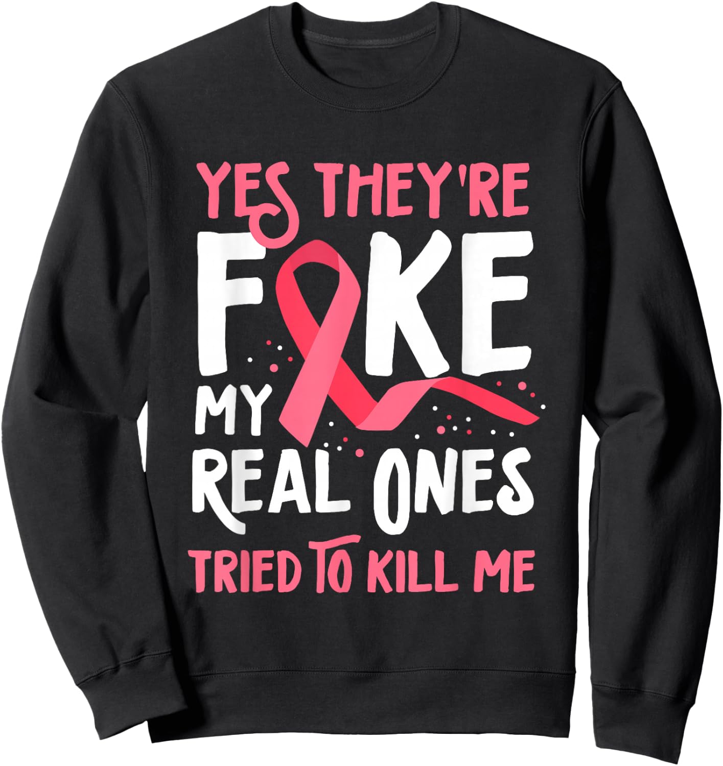 Yes They're Fake My Real Ones Tried To Kill Me Breast Cancer Sweatshirt - Sweatshirt | Black