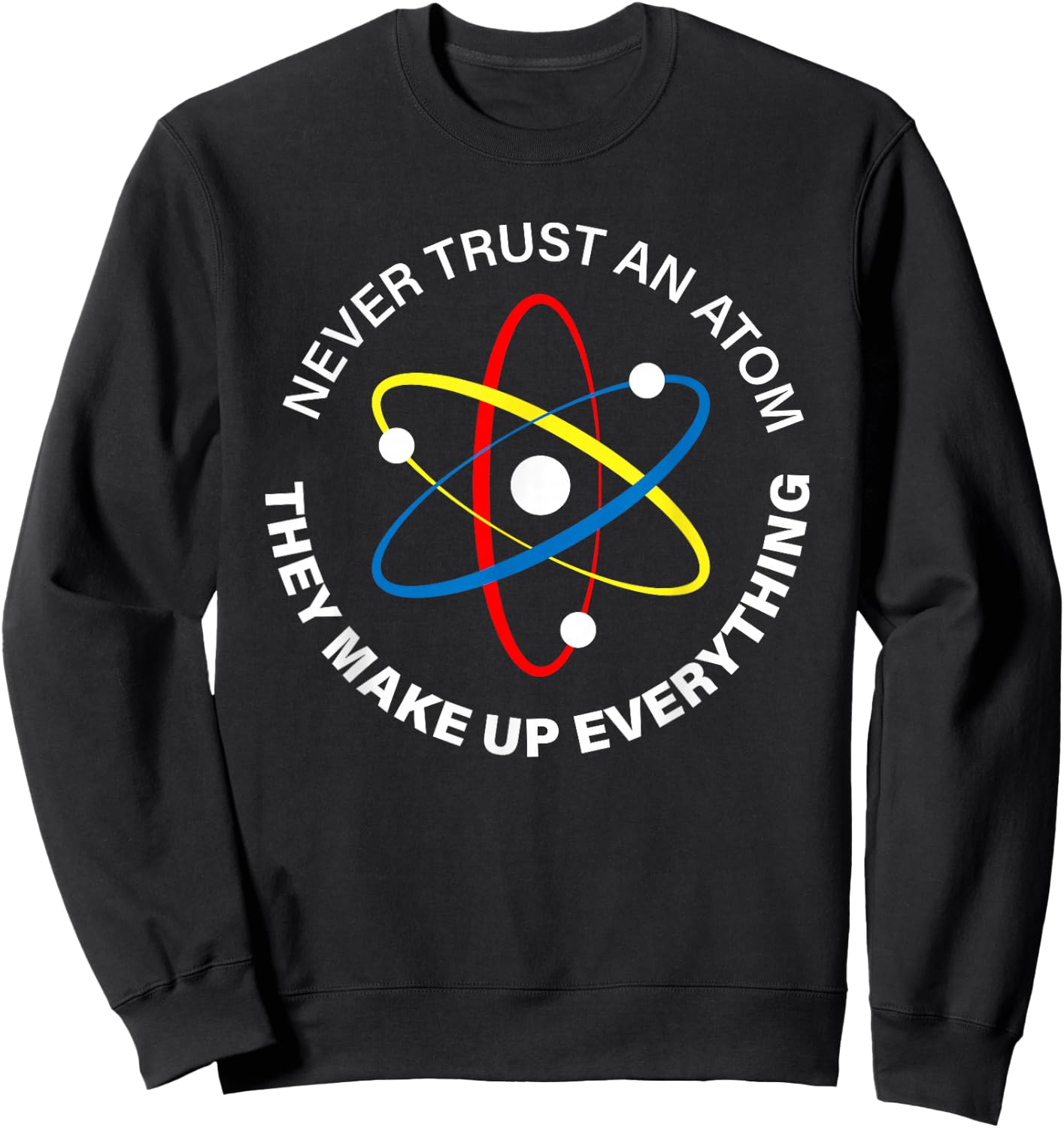 Never Trust an Atom - They Make Up Everything men women kids Sweatshirt - Sweatshirt | Black
