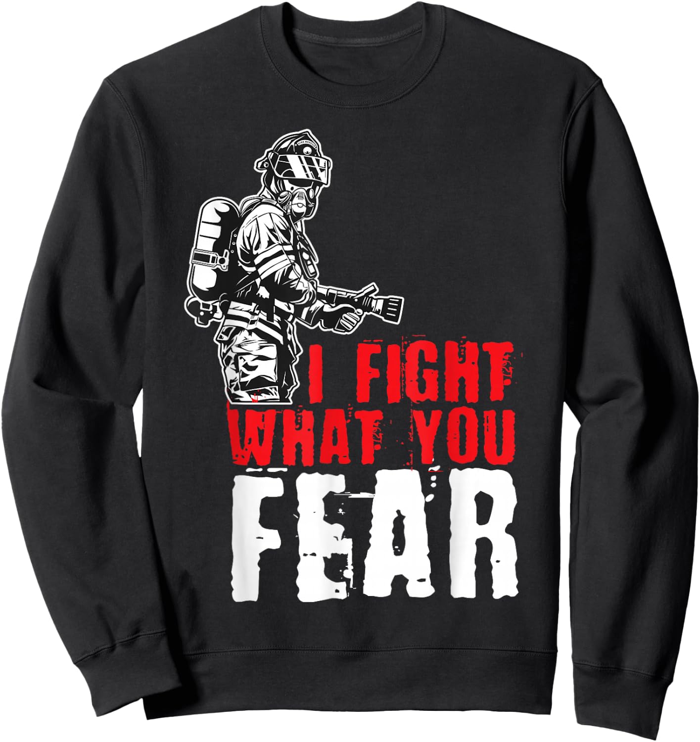 I Fight What You Fear Firefighter Sweatshirt - Sweatshirt | Black