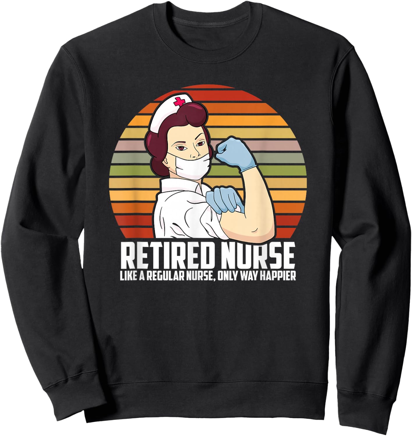 Like A Regular Nurse Only Way Happier, Funny Retired Nurse Sweatshirt - Sweatshirt | Black