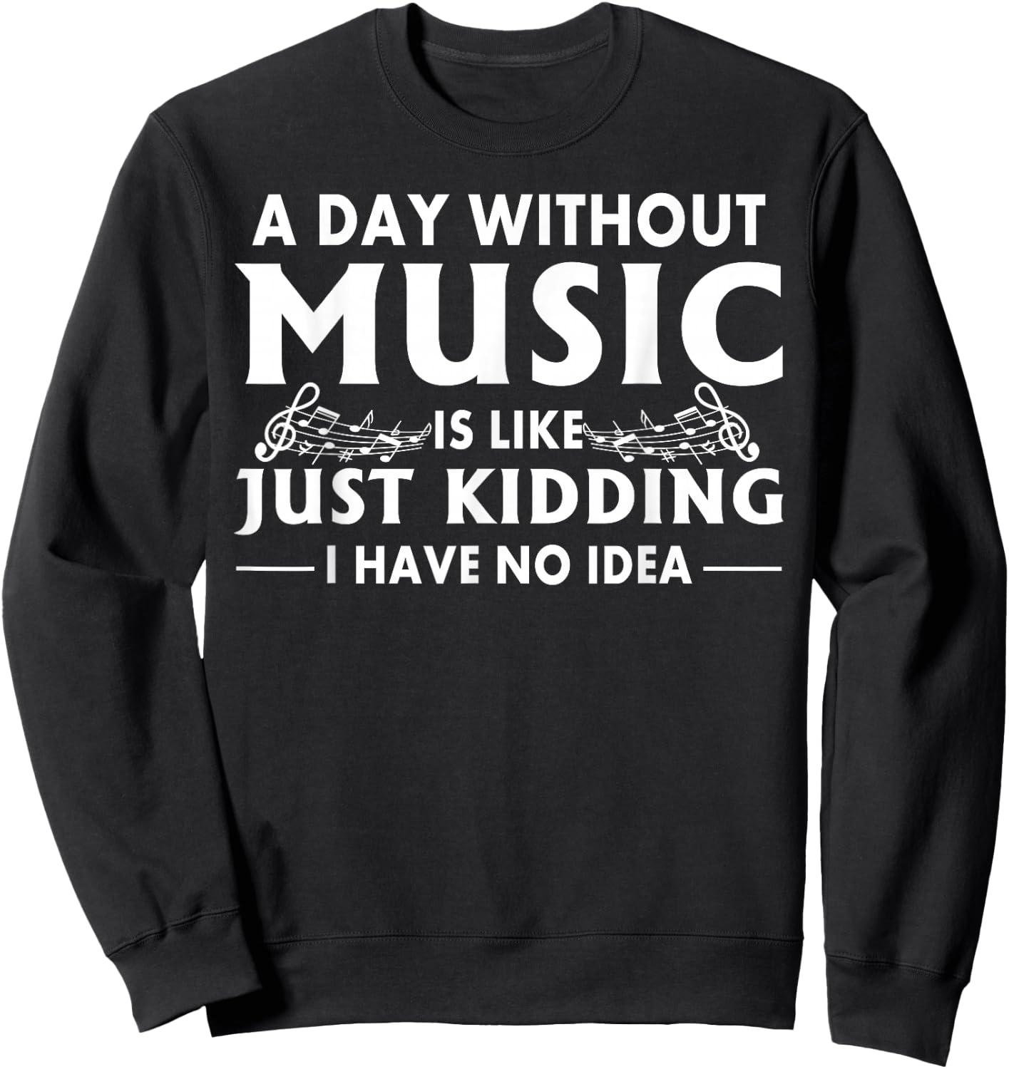 A Day Without Music is Like Just Kidding I Have No Idea Small Sweatshirt - Sweatshirt | Black