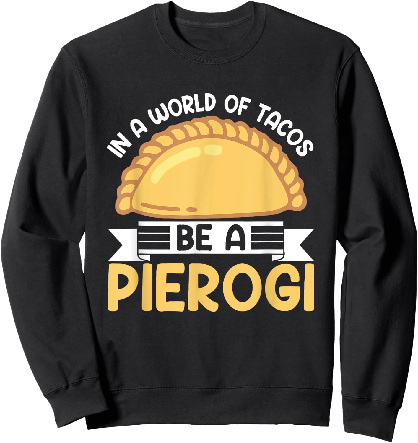 In A World Of Tacos Be A Pierogi Funny Polish Pierogi Lovers Sweatshirt - Sweatshirt | Black