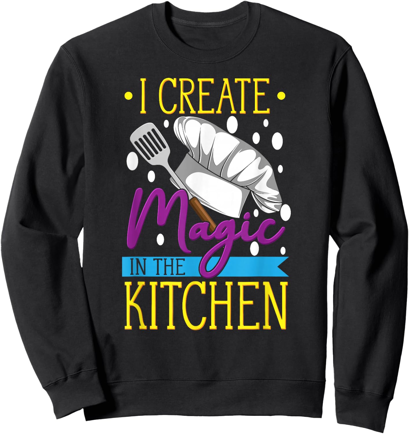 I Create Magic In The Kitchen - Funny Cuisine Foodie Chef Sweatshirt - Sweatshirt | Black