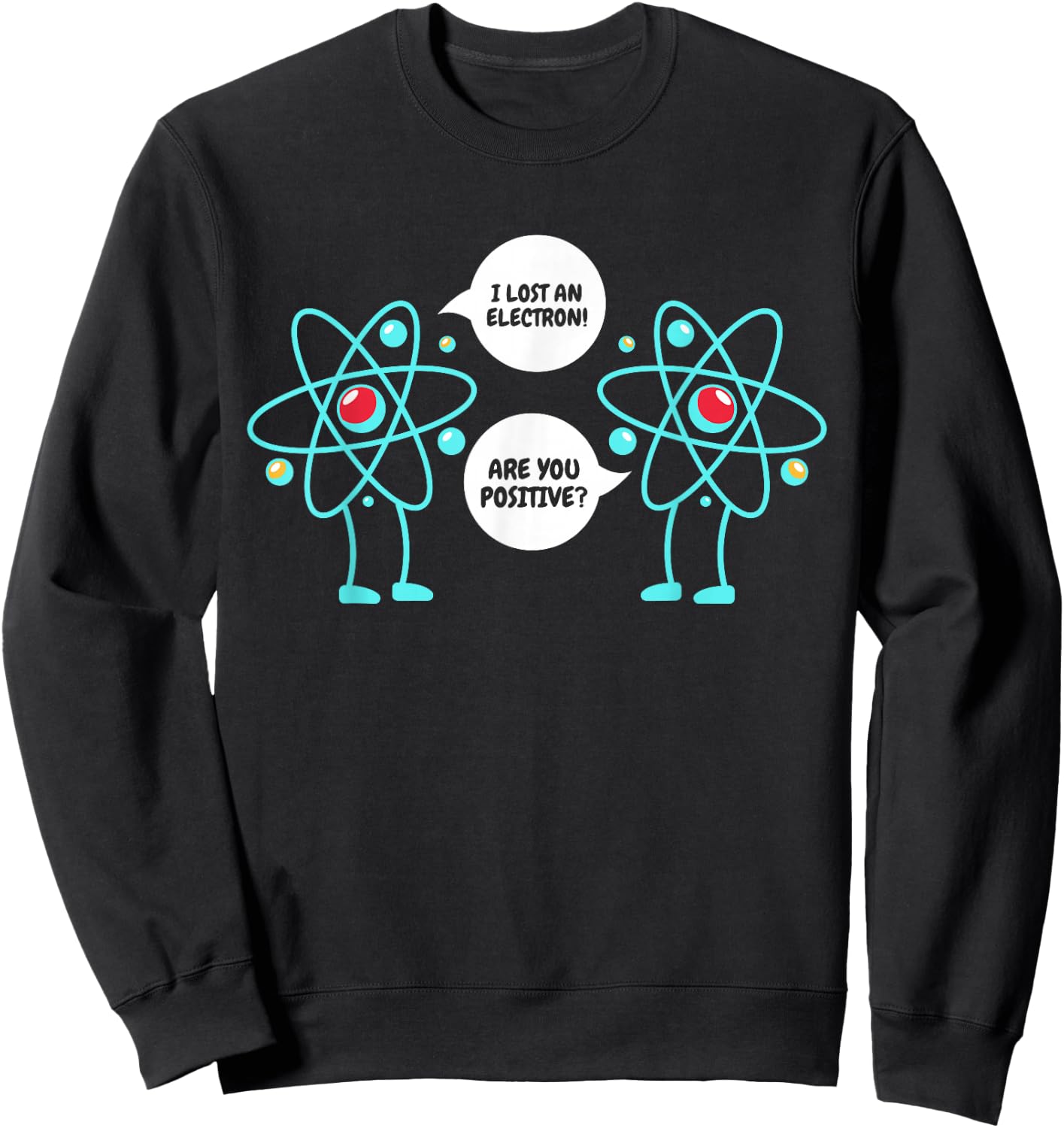 I Lost An Electron Are You Positive Neutron Atom Students Sweatshirt - Sweatshirt | Black