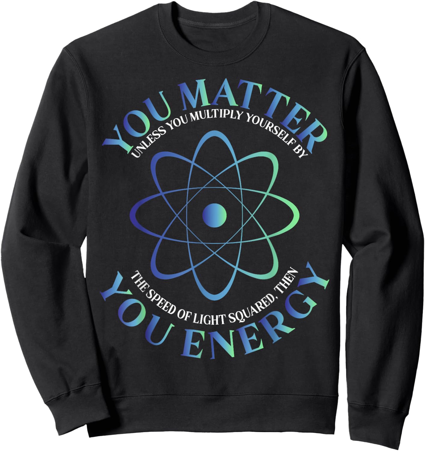 Science Quote gift, You Matter, You Energy Sweatshirt - Sweatshirt | Black