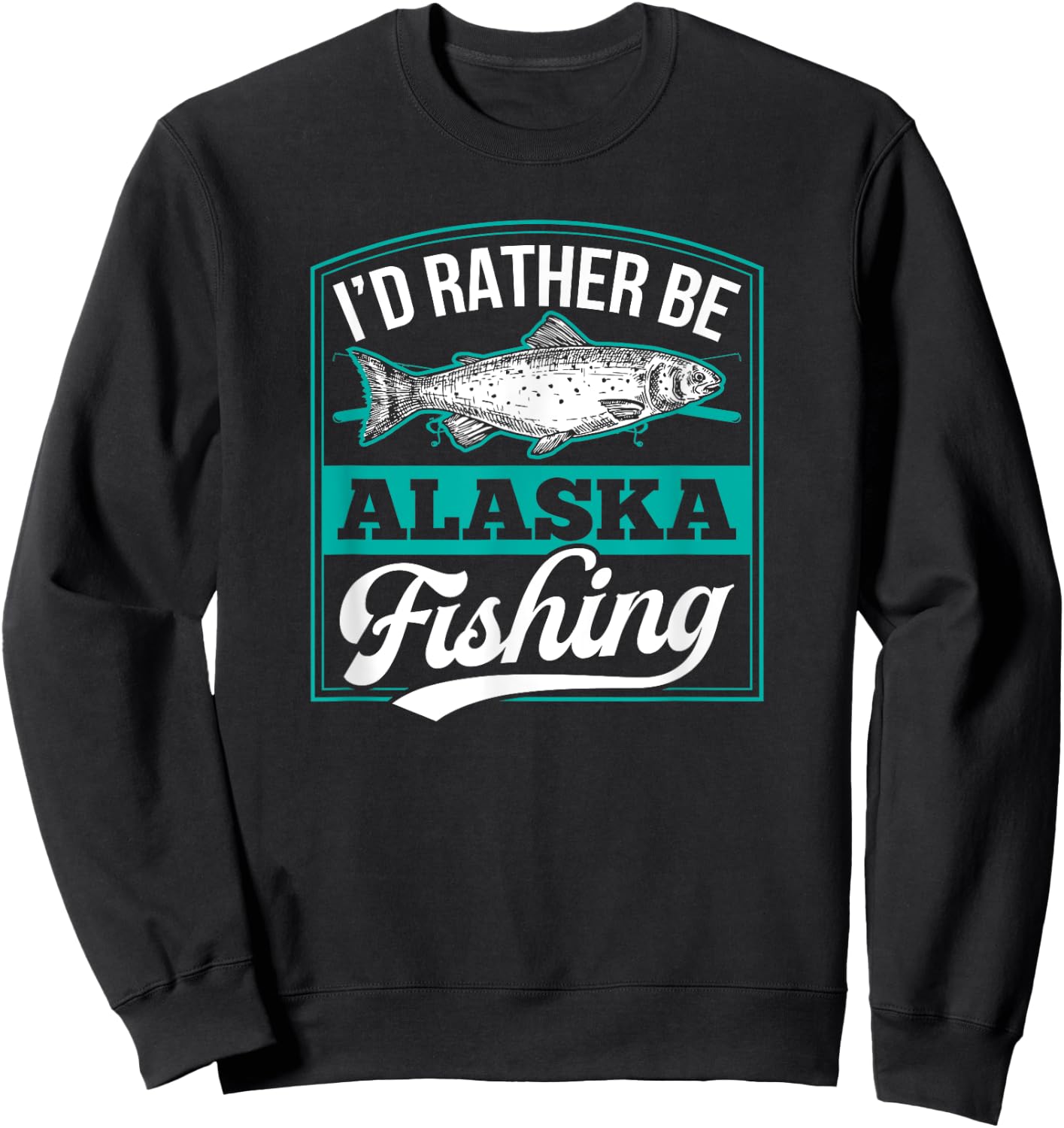 I'd Rather Be Alaska Fishing Funny Ocean Salmon Ice Fish Rod Sweatshirt - Sweatshirt | Black