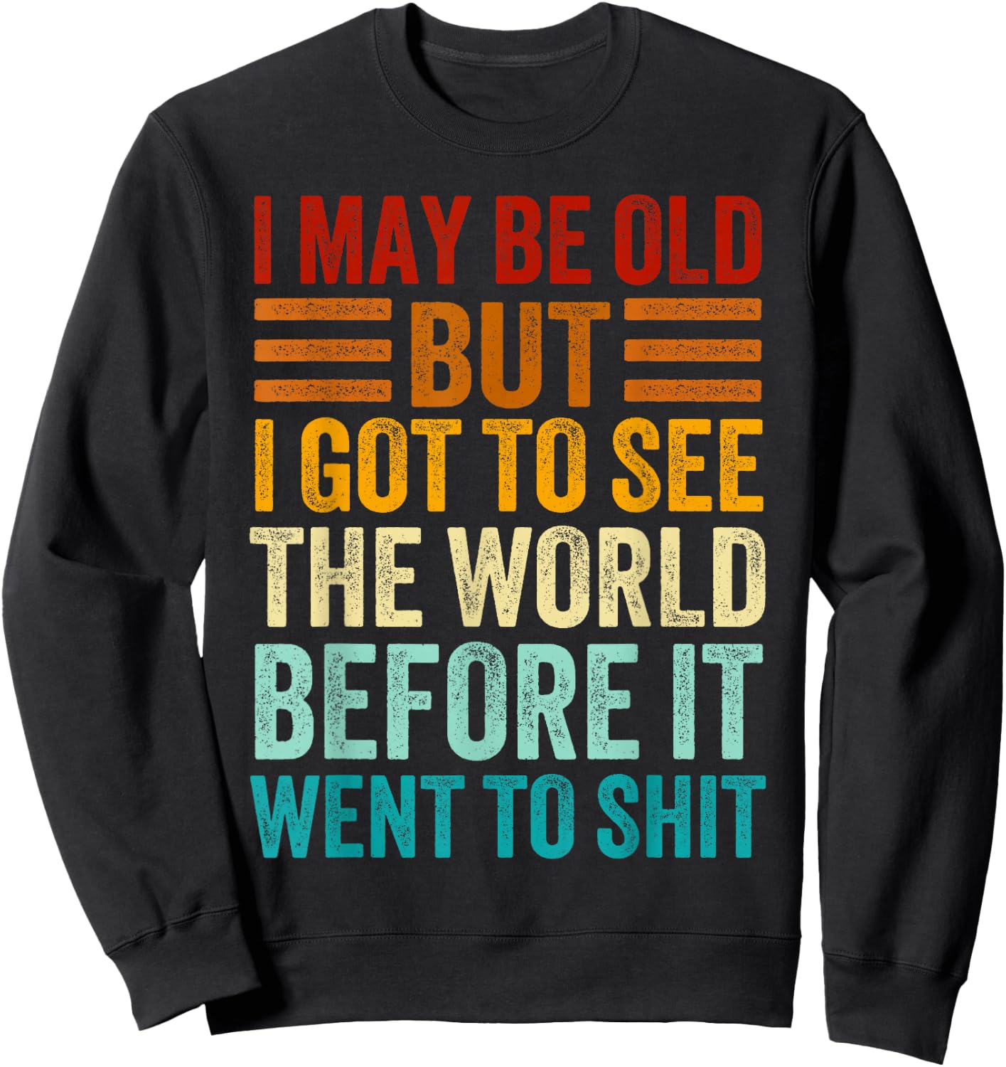 I May Be Old But I Got To See The World Before It Went Shit Sweatshirt - Sweatshirt | Black