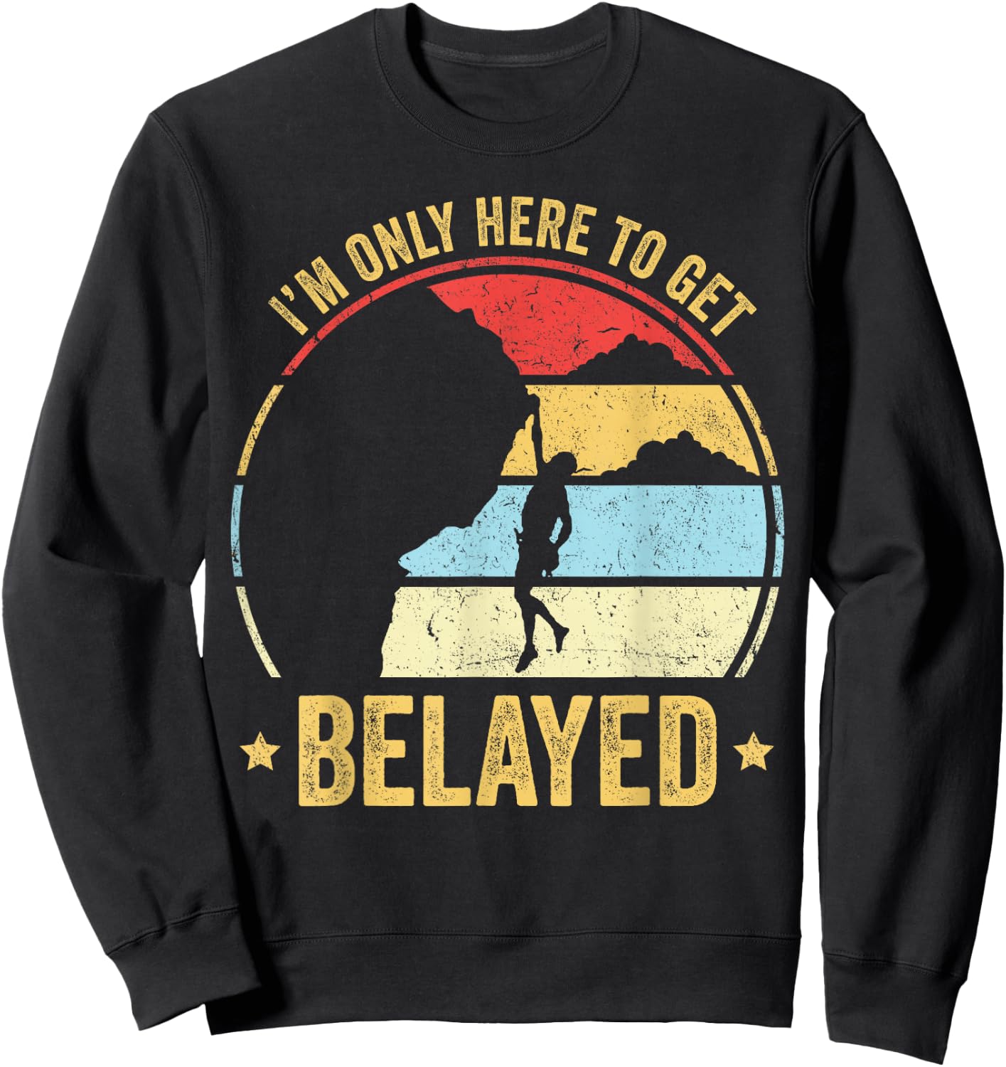 Funny Rock Climber Gift I'm Only Here To Get Belayed Sweatshirt - Sweatshirt | Black