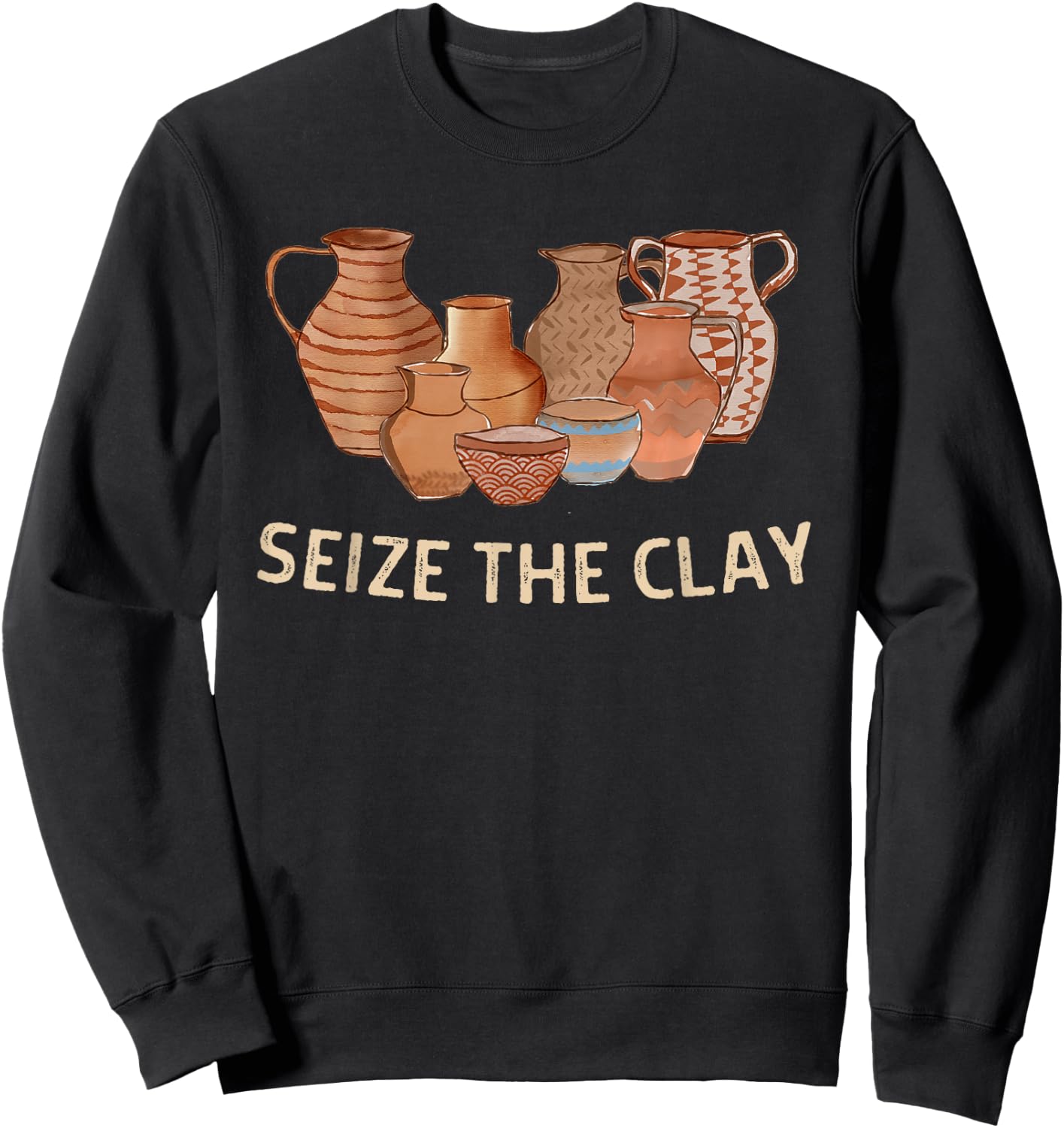 Funny Pottery Ceramics Artist Seize The Clay Men Women Gift Sweatshirt - Sweatshirt | Black