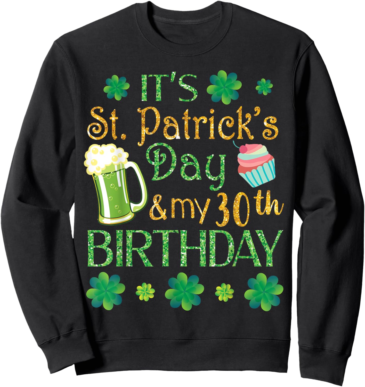 Beer Cake & Shamrocks It's St Patrick Day & My 30th Birthday Sweatshirt - Sweatshirt | Black